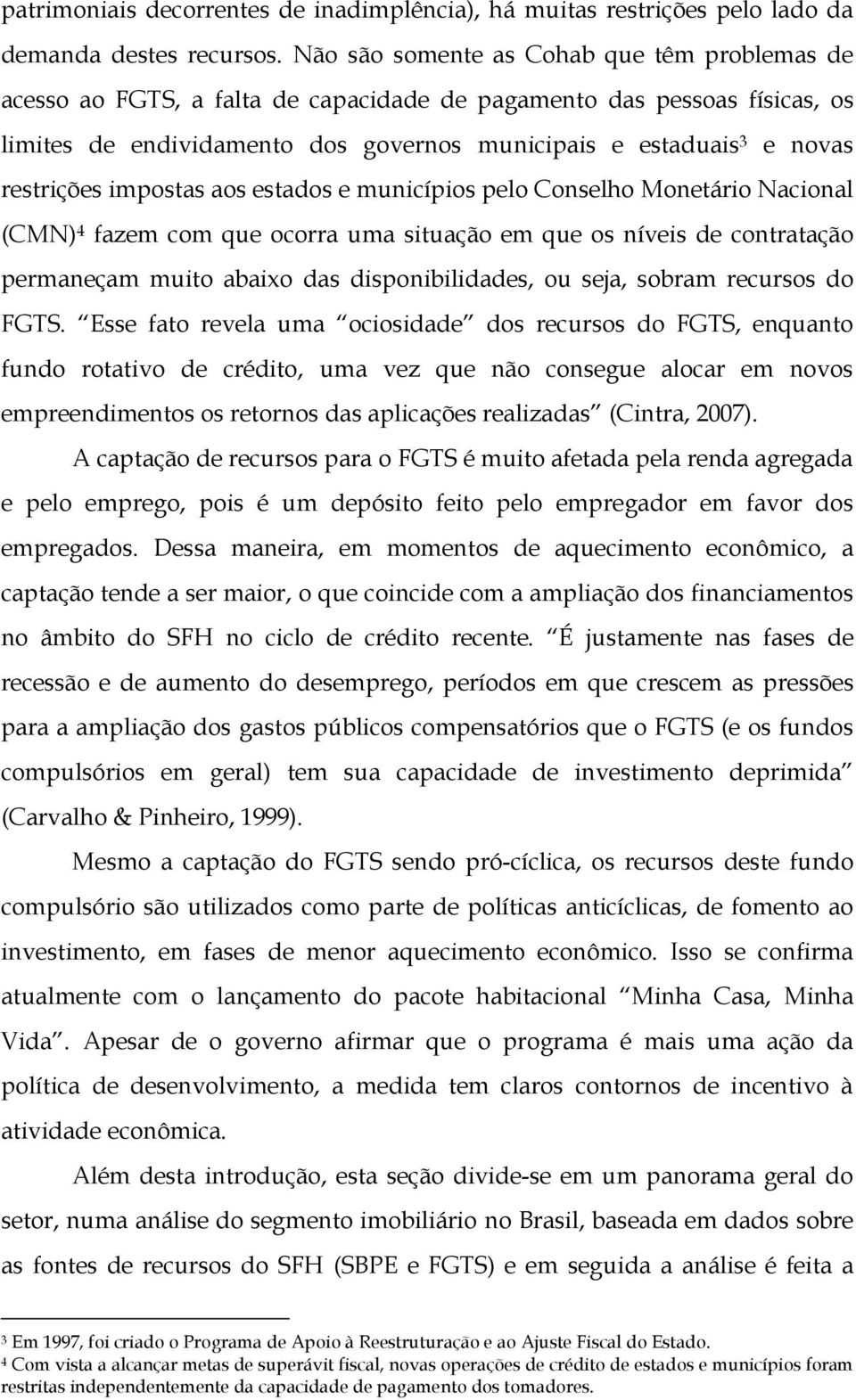 restrições impostas aos estados e municípios pelo Conselho Monetário Nacional (CMN) 4 fazem com que ocorra uma situação em que os níveis de contratação permaneçam muito abaixo das disponibilidades,