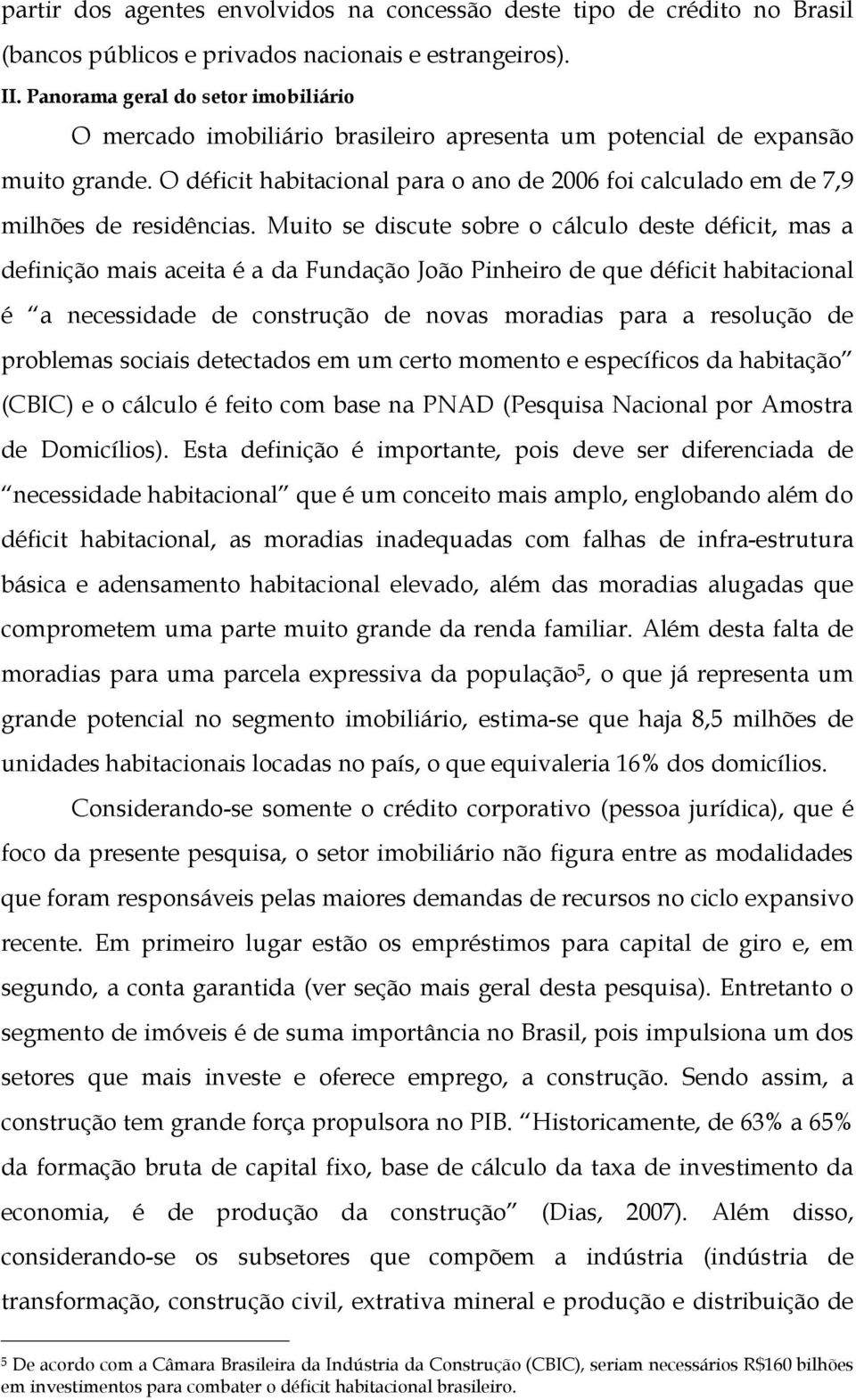 O déficit habitacional para o ano de 2006 foi calculado em de 7,9 milhões de residências.