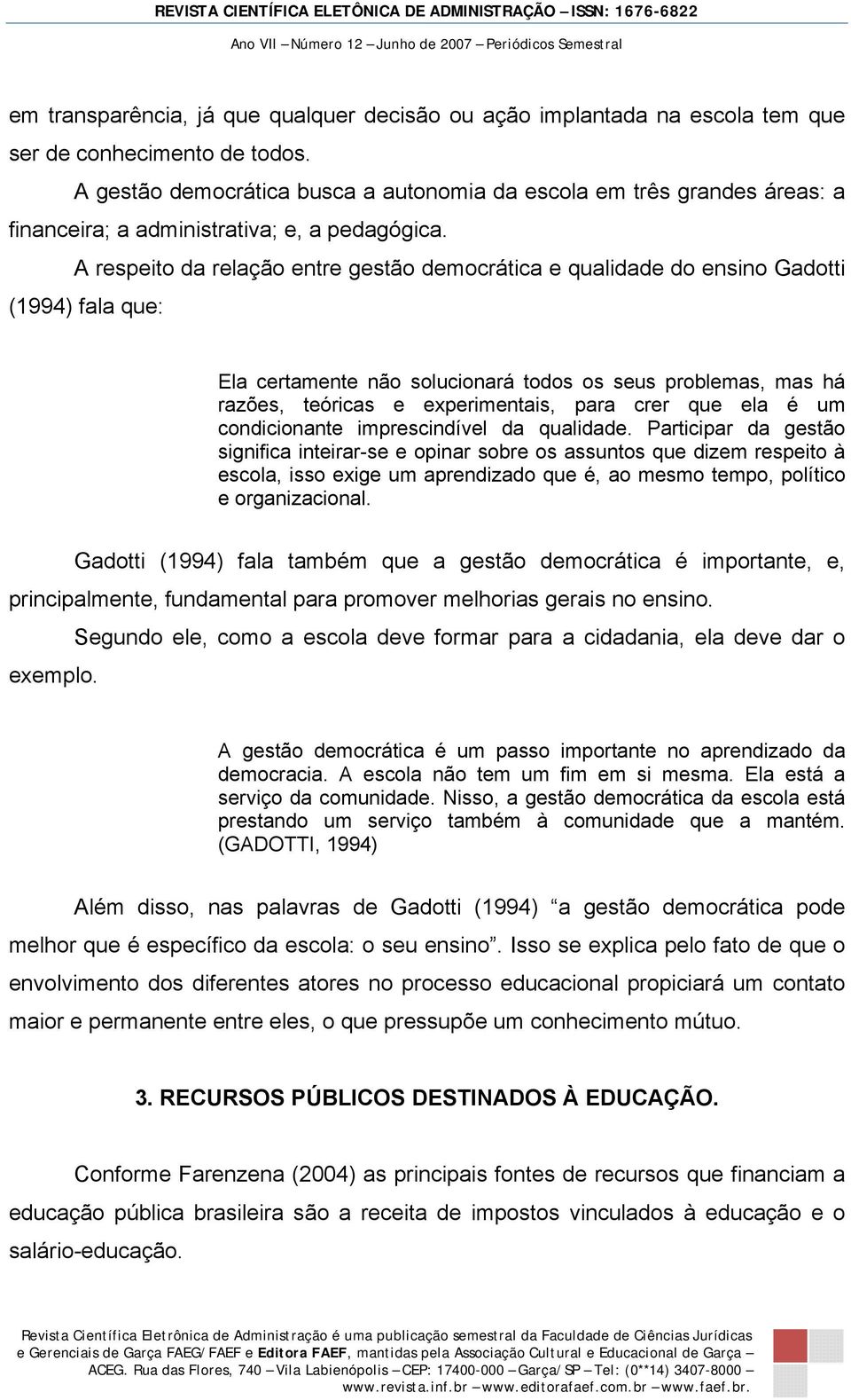 A respeito da relação entre gestão democrática e qualidade do ensino Gadotti (1994) fala que: Ela certamente não solucionará todos os seus problemas, mas há razões, teóricas e experimentais, para