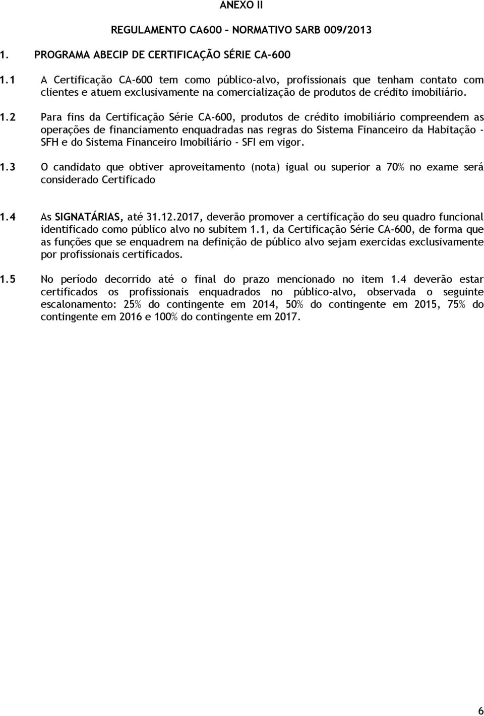 2 Para fins da Certificação Série CA-600, produtos de crédito imobiliário compreendem as operações de financiamento enquadradas nas regras do Sistema Financeiro da Habitação - SFH e do Sistema