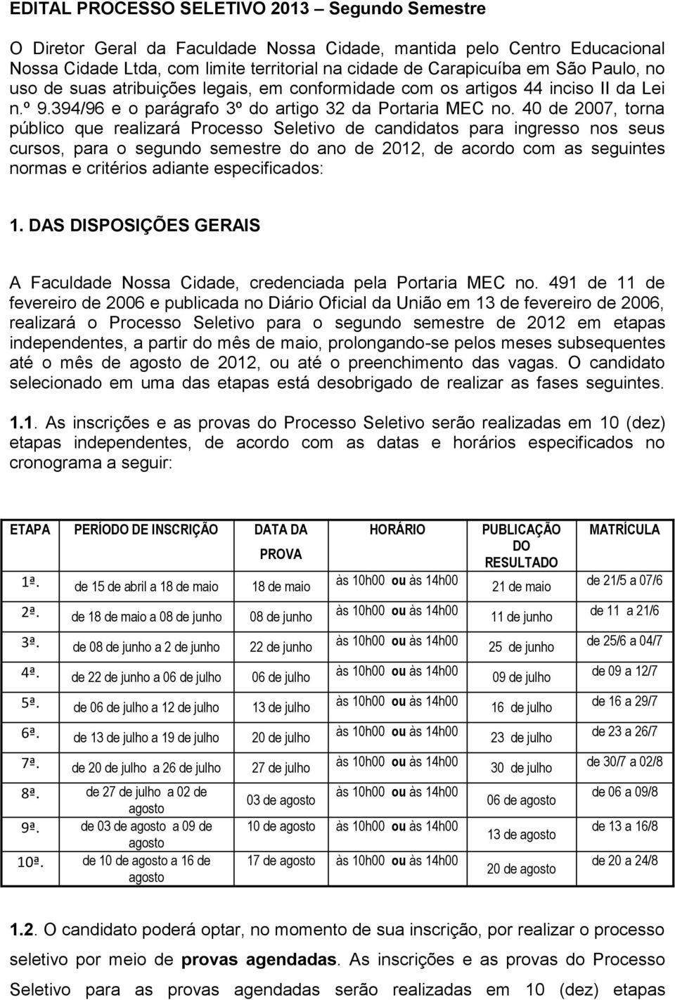 40 de 2007, torna público que realizará Processo Seletivo de candidatos para ingresso nos seus cursos, para o segundo semestre do ano de 2012, de acordo com as seguintes normas e critérios adiante