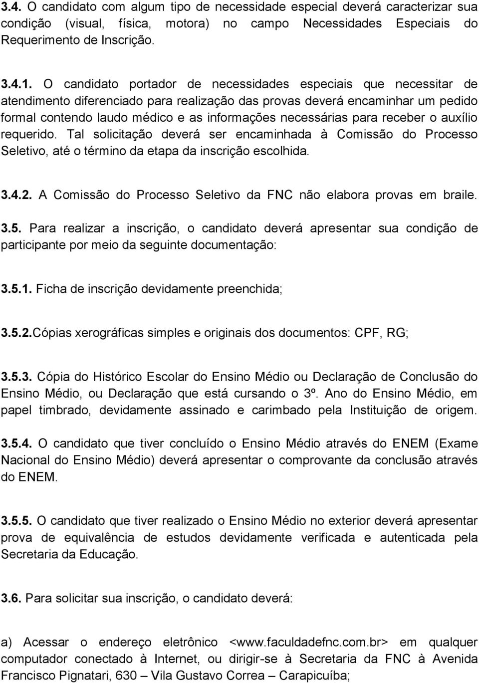 necessárias para receber o auxílio requerido. Tal solicitação deverá ser encaminhada à Comissão do Processo Seletivo, até o término da etapa da inscrição escolhida. 3.4.2.