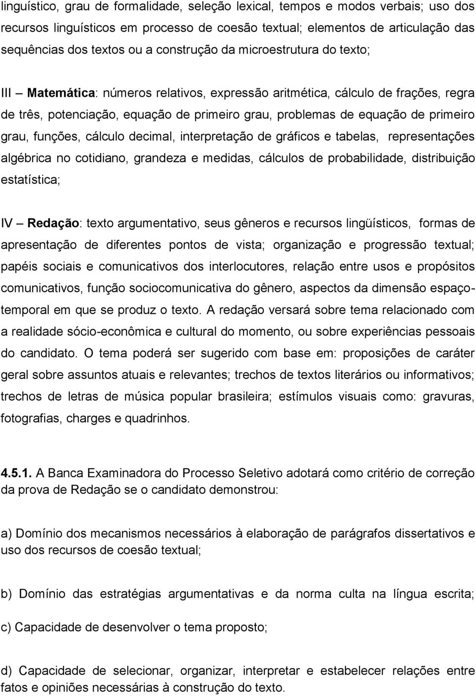 primeiro grau, funções, cálculo decimal, interpretação de gráficos e tabelas, representações algébrica no cotidiano, grandeza e medidas, cálculos de probabilidade, distribuição estatística; IV