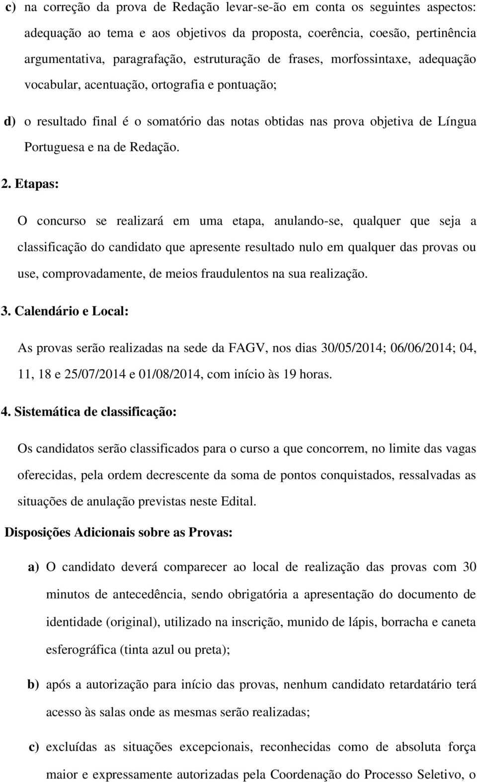 Etapas: O concurso se realizará em uma etapa, anulando-se, qualquer que seja a classificação do candidato que apresente resultado nulo em qualquer das provas ou use, comprovadamente, de meios