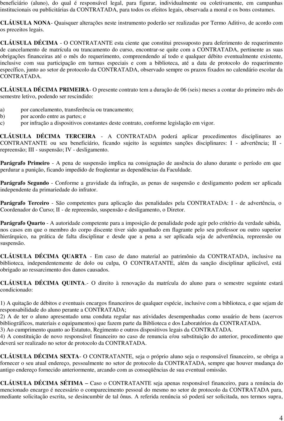 CLÁUSULA DÉCIMA - O CONTRATANTE esta ciente que constitui pressuposto para deferimento de requerimento de cancelamento de matrícula ou trancamento do curso, encontrar-se quite com a CONTRATADA,