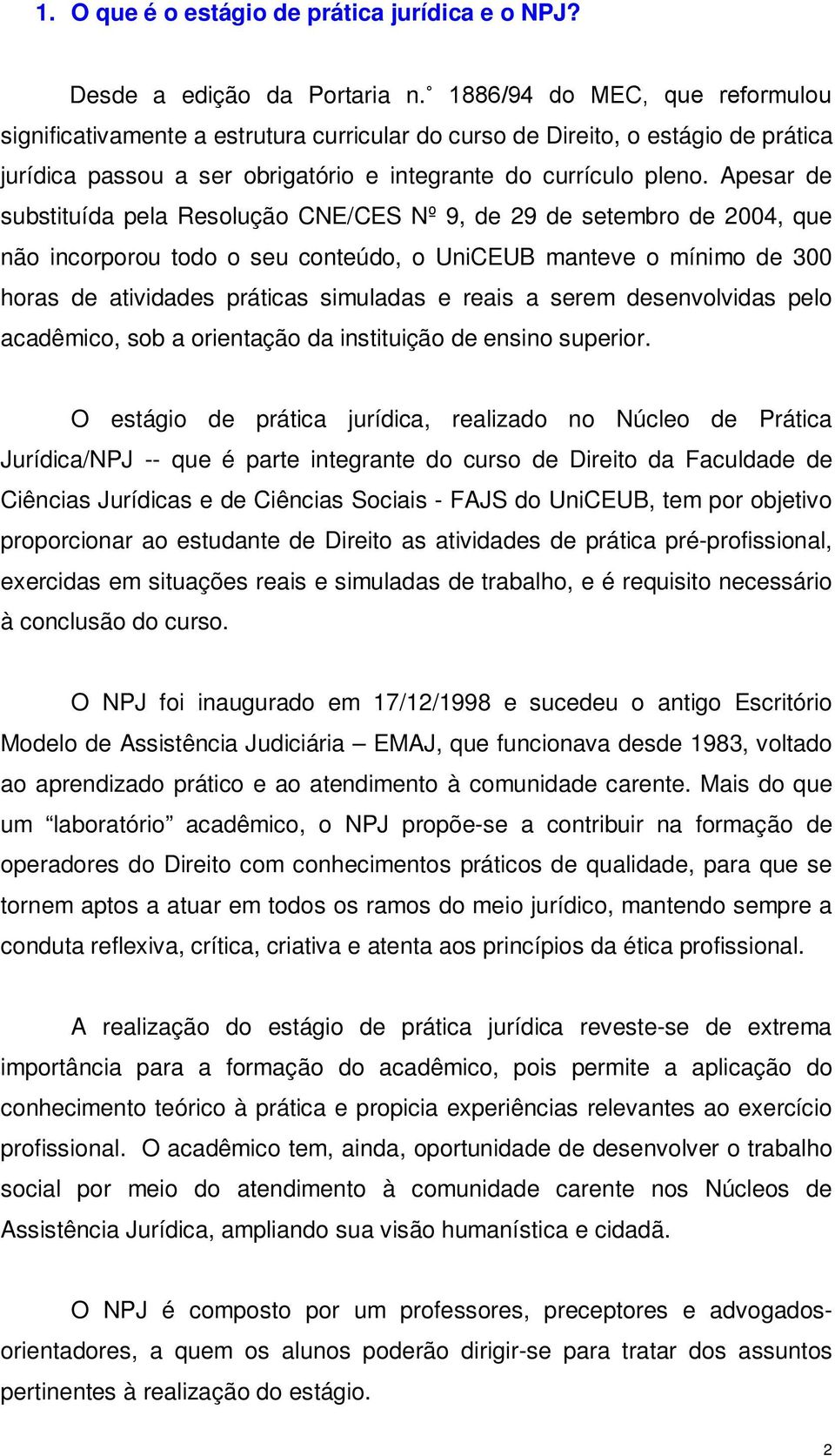 Apesar de substituída pela Resolução CNE/CES Nº 9, de 29 de setembro de 2004, que não incorporou todo o seu conteúdo, o UniCEUB manteve o mínimo de 300 horas de atividades práticas simuladas e reais