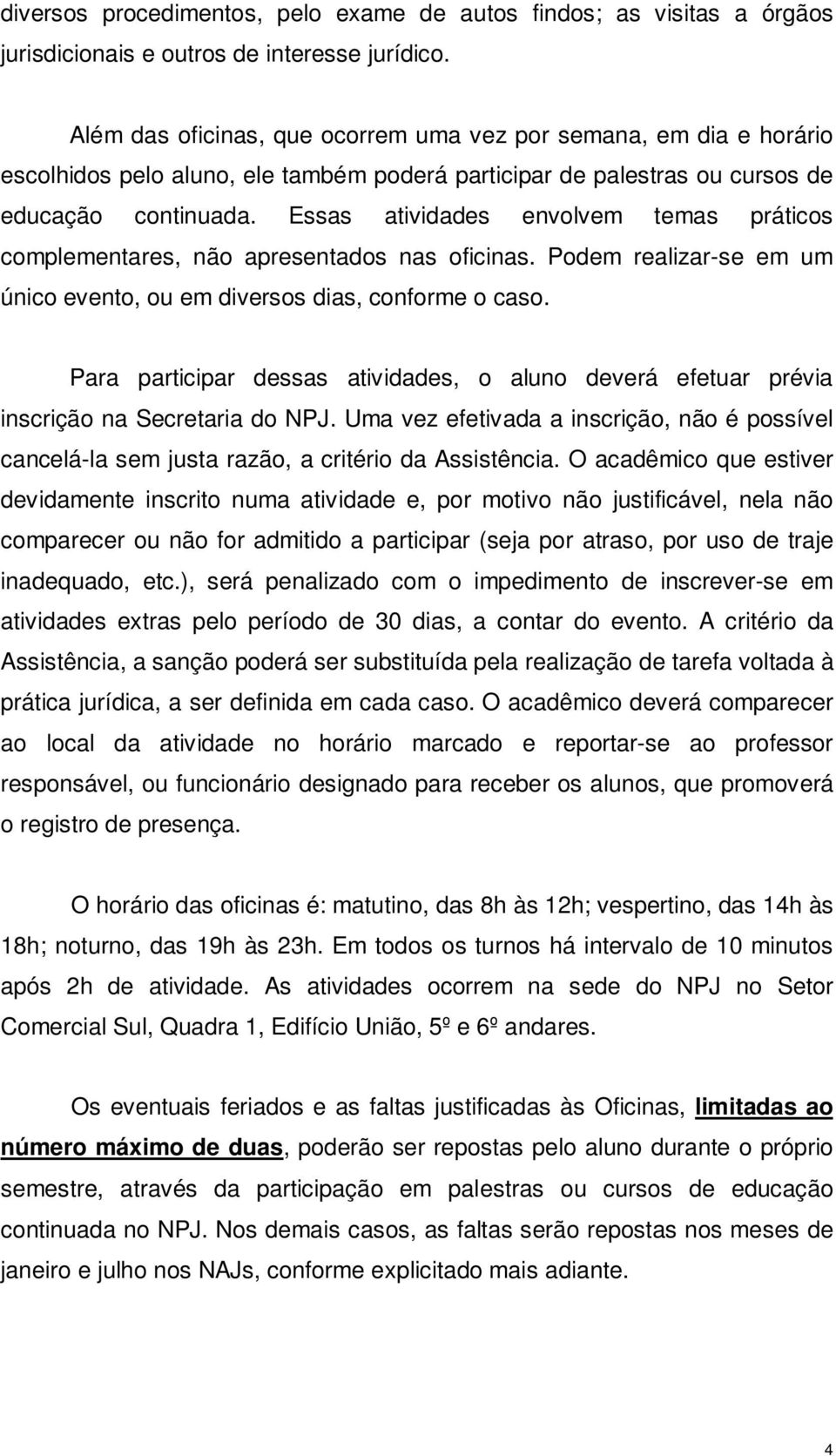 Essas atividades envolvem temas práticos complementares, não apresentados nas oficinas. Podem realizar-se em um único evento, ou em diversos dias, conforme o caso.