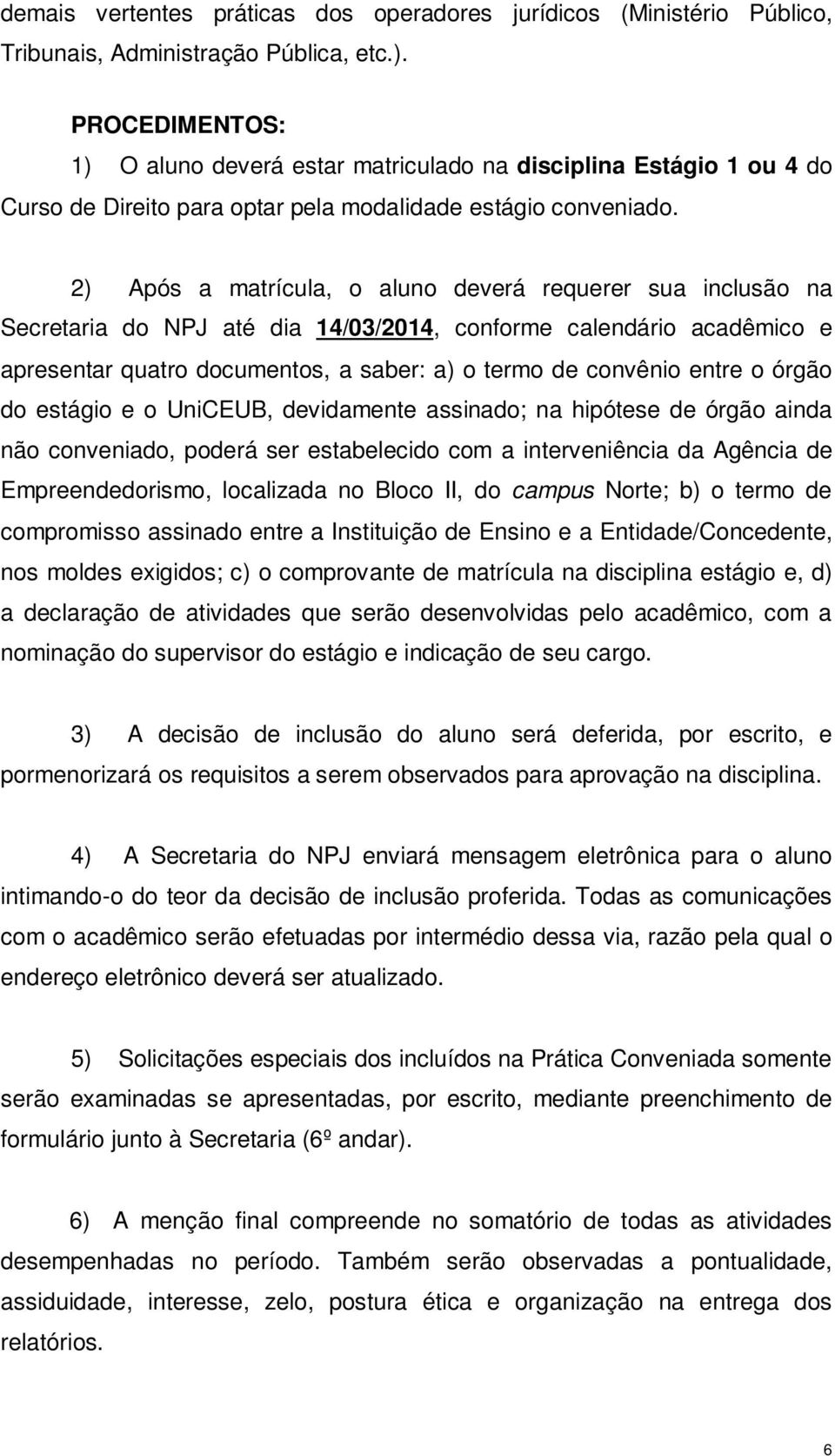 2) Após a matrícula, o aluno deverá requerer sua inclusão na Secretaria do NPJ até dia 14/03/2014, conforme calendário acadêmico e apresentar quatro documentos, a saber: a) o termo de convênio entre