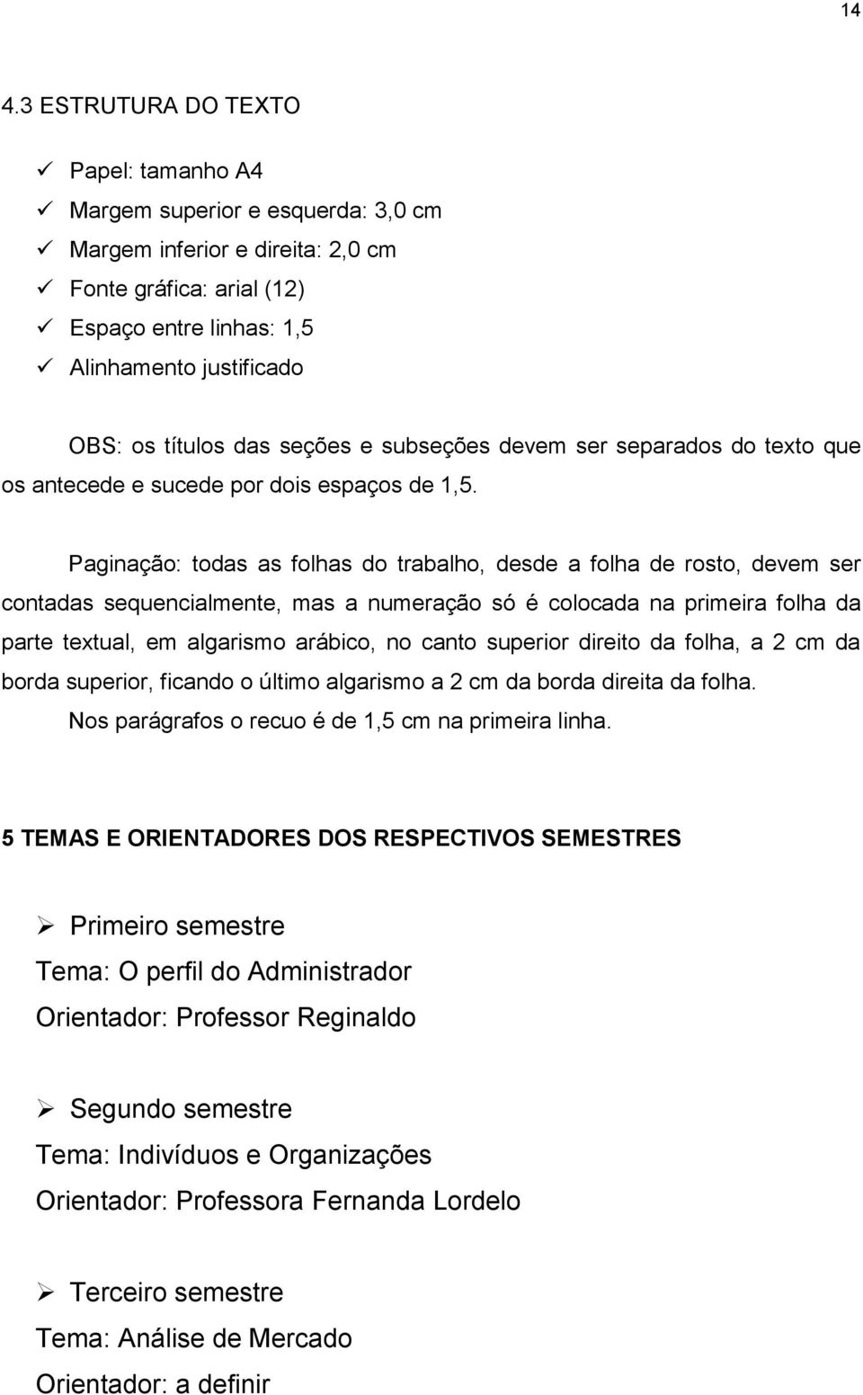 Paginação: todas as folhas do trabalho, desde a folha de rosto, devem ser contadas sequencialmente, mas a numeração só é colocada na primeira folha da parte textual, em algarismo arábico, no canto