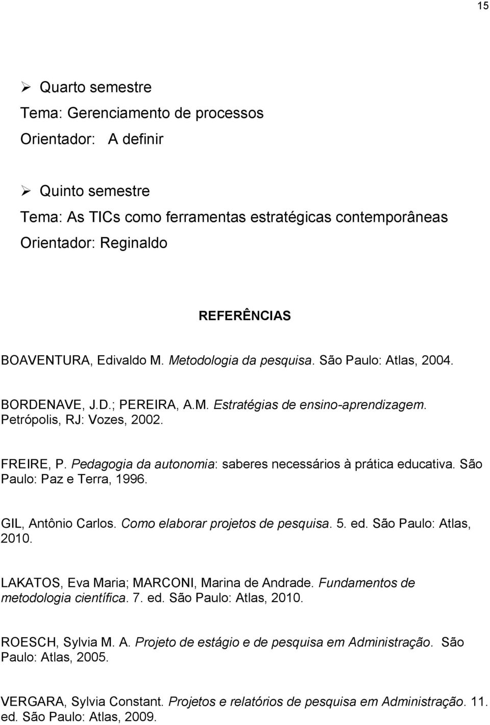 Pedagogia da autonomia: saberes necessários à prática educativa. São Paulo: Paz e Terra, 1996. GIL, Antônio Carlos. Como elaborar projetos de pesquisa. 5. ed. São Paulo: Atlas, 2010.