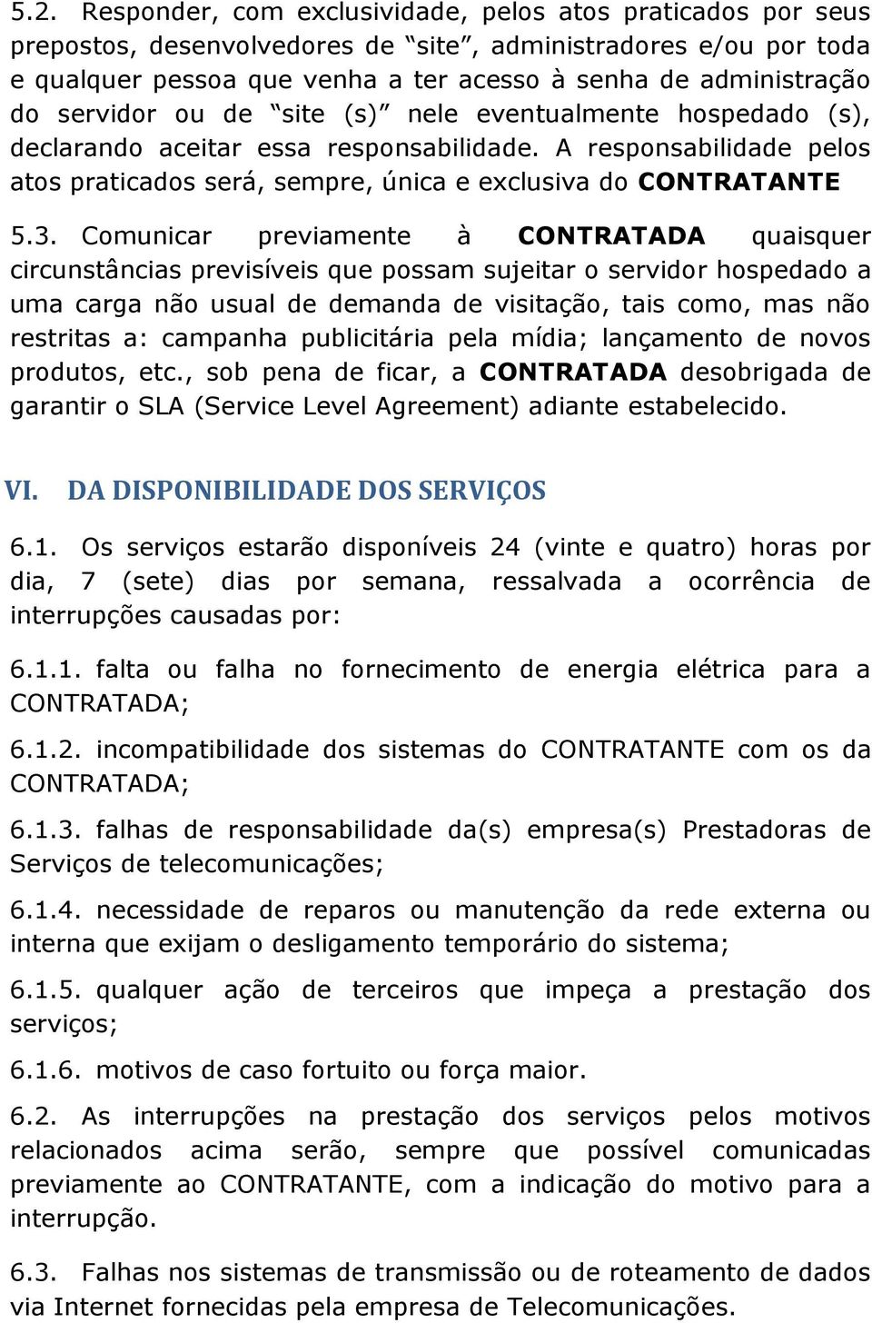 Comunicar previamente à CONTRATADA quaisquer circunstâncias previsíveis que possam sujeitar o servidor hospedado a uma carga não usual de demanda de visitação, tais como, mas não restritas a: