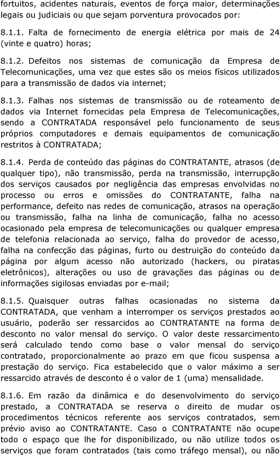 (vinte e quatro) horas; 8.1.2. Defeitos nos sistemas de comunicação da Empresa de Telecomunicações, uma vez que estes são os meios físicos utilizados para a transmissão de dados via internet; 8.1.3.