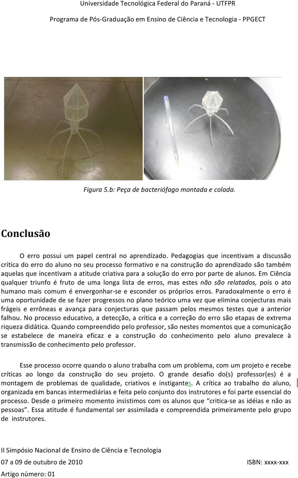 parte de alunos. Em Ciência qualquer triunfo é fruto de uma longa lista de erros, mas estes não são relatados, pois o ato humano mais comum é envergonhar se e esconder os próprios erros.