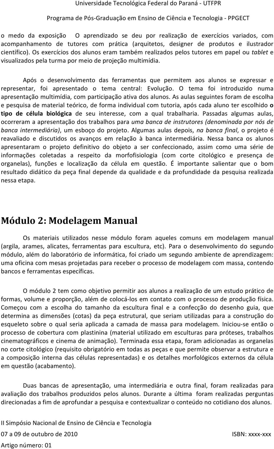 Após o desenvolvimento das ferramentas que permitem aos alunos se expressar e representar, foi apresentado o tema central: Evolução.