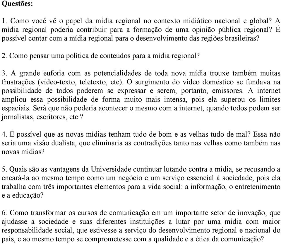 A grande euforia com as potencialidades de toda nova mídia trouxe também muitas frustrações (vídeo-texto, teletexto, etc).