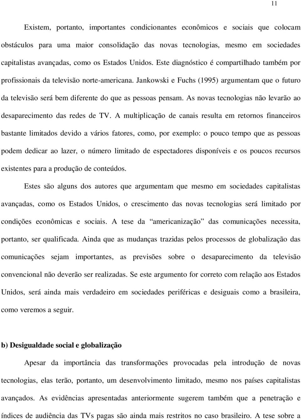 Jankowski e Fuchs (1995) argumentam que o futuro da televisão será bem diferente do que as pessoas pensam. As novas tecnologias não levarão ao desaparecimento das redes de TV.