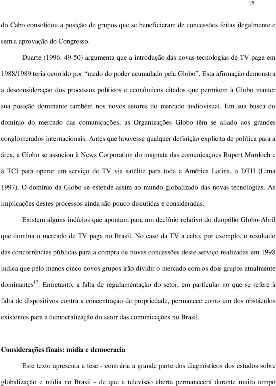 Esta afirmação demonstra a desconsideração dos processos políticos e econômicos citados que permitem à Globo manter sua posição dominante também nos novos setores do mercado audiovisual.