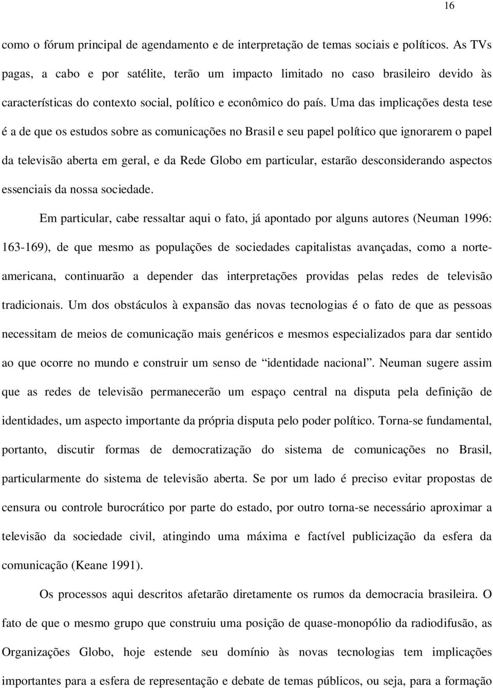 Uma das implicações desta tese é a de que os estudos sobre as comunicações no Brasil e seu papel político que ignorarem o papel da televisão aberta em geral, e da Rede Globo em particular, estarão