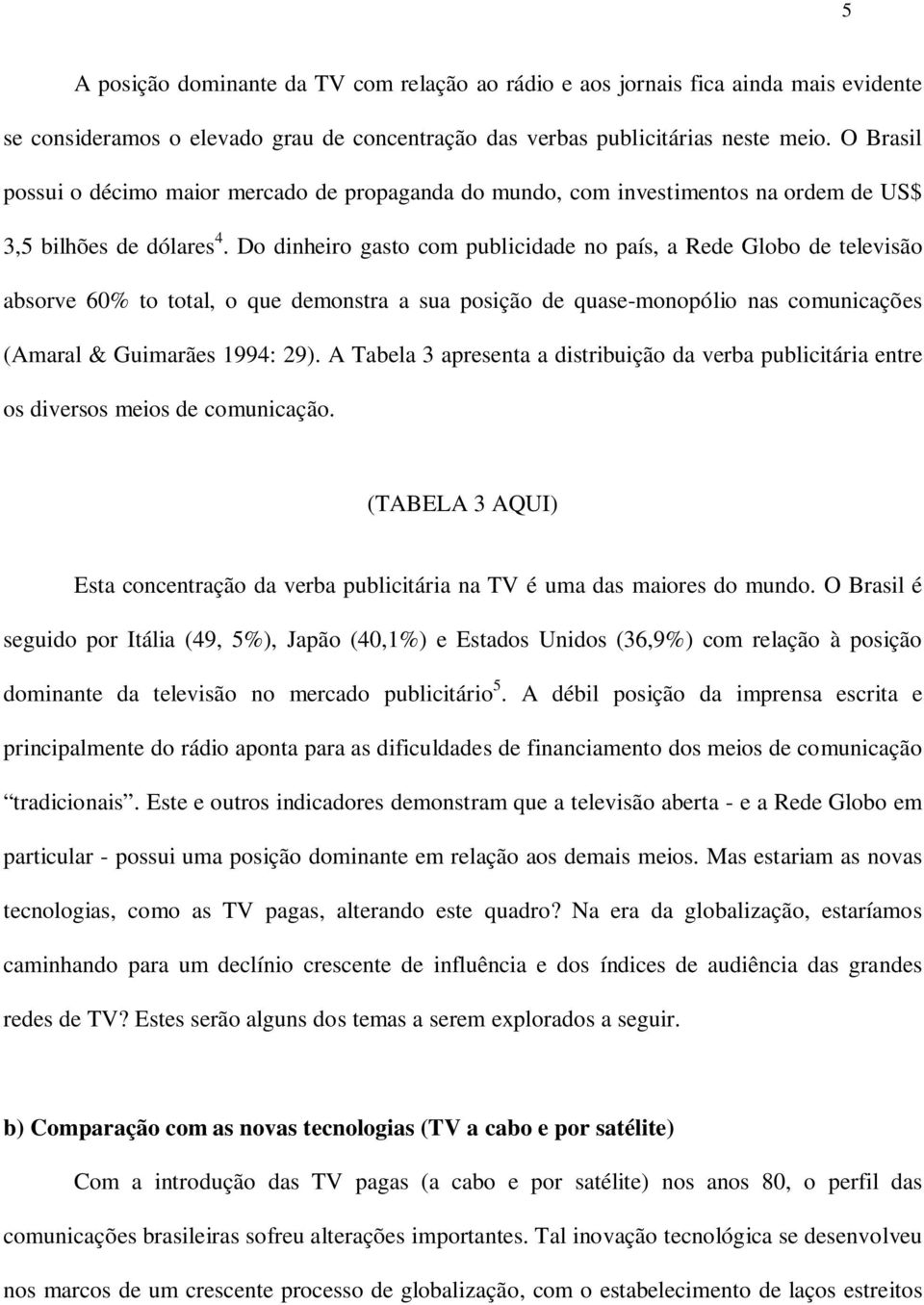 Do dinheiro gasto com publicidade no país, a Rede Globo de televisão absorve 60% to total, o que demonstra a sua posição de quase-monopólio nas comunicações (Amaral & Guimarães 1994: 29).