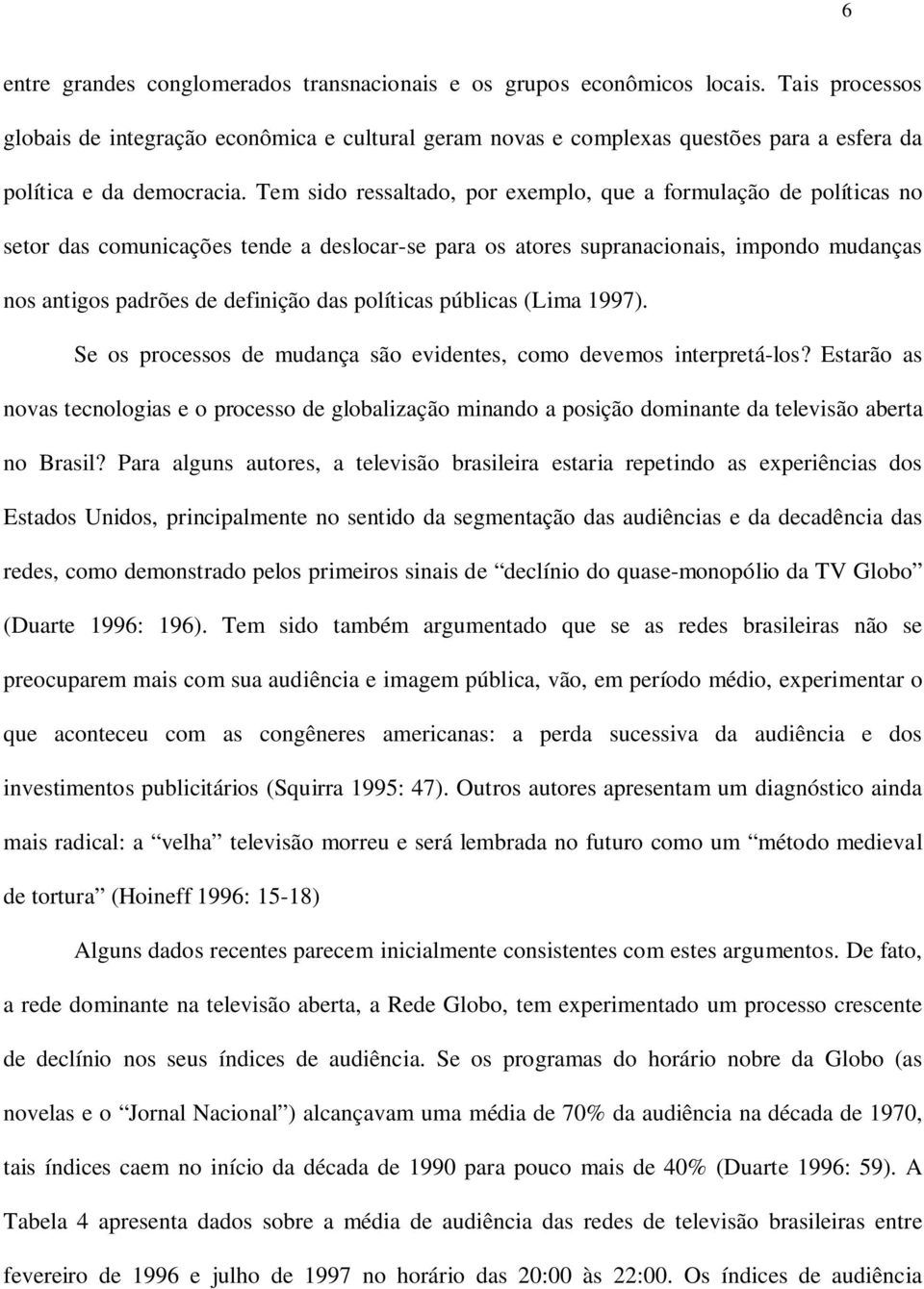 Tem sido ressaltado, por exemplo, que a formulação de políticas no setor das comunicações tende a deslocar-se para os atores supranacionais, impondo mudanças nos antigos padrões de definição das