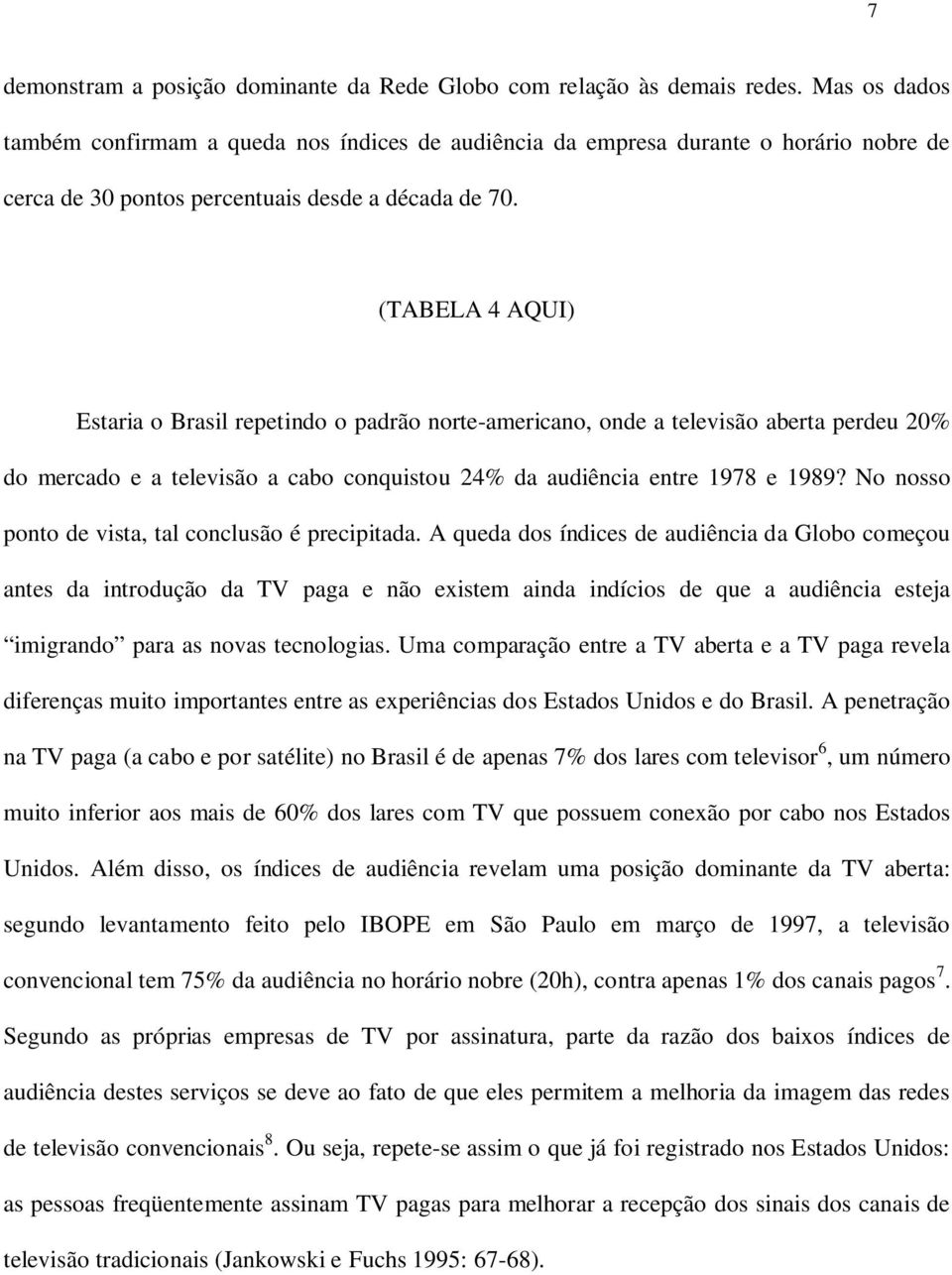 (TABELA 4 AQUI) Estaria o Brasil repetindo o padrão norte-americano, onde a televisão aberta perdeu 20% do mercado e a televisão a cabo conquistou 24% da audiência entre 1978 e 1989?