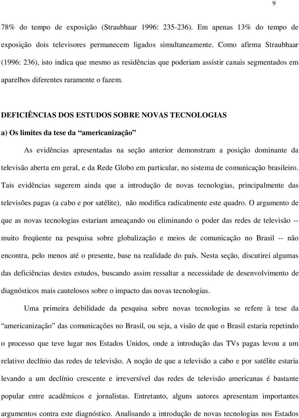 DEFICIÊNCIAS DOS ESTUDOS SOBRE NOVAS TECNOLOGIAS a) Os limites da tese da americanização As evidências apresentadas na seção anterior demonstram a posição dominante da televisão aberta em geral, e da