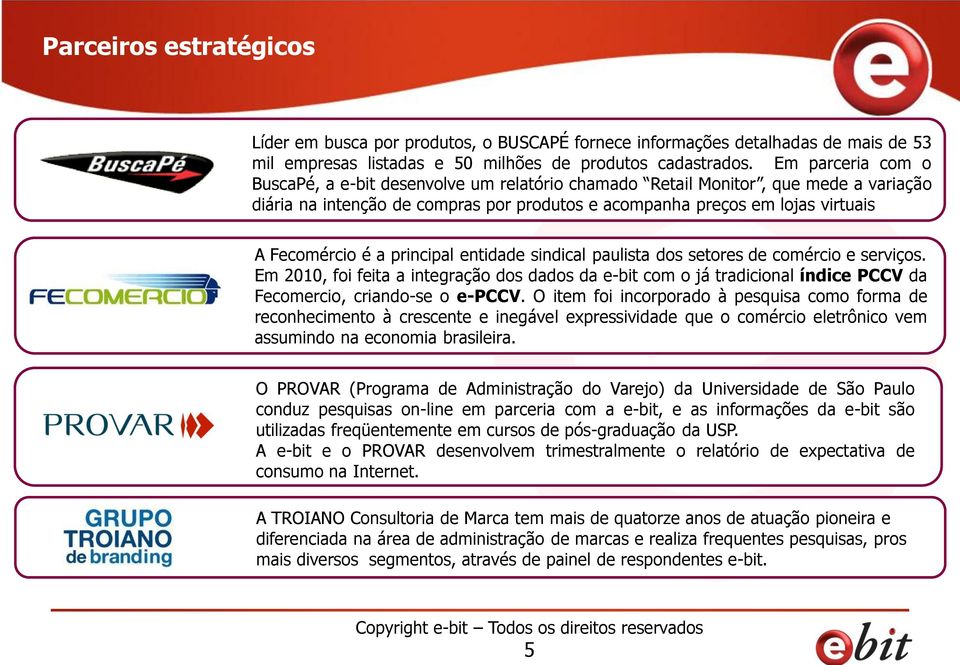 principal entidade sindical paulista dos setores de comércio e serviços. Em 2010, foi feita a integração dos dados da e-bit com o já tradicional índice PCCV da Fecomercio, criando-se o e-pccv.