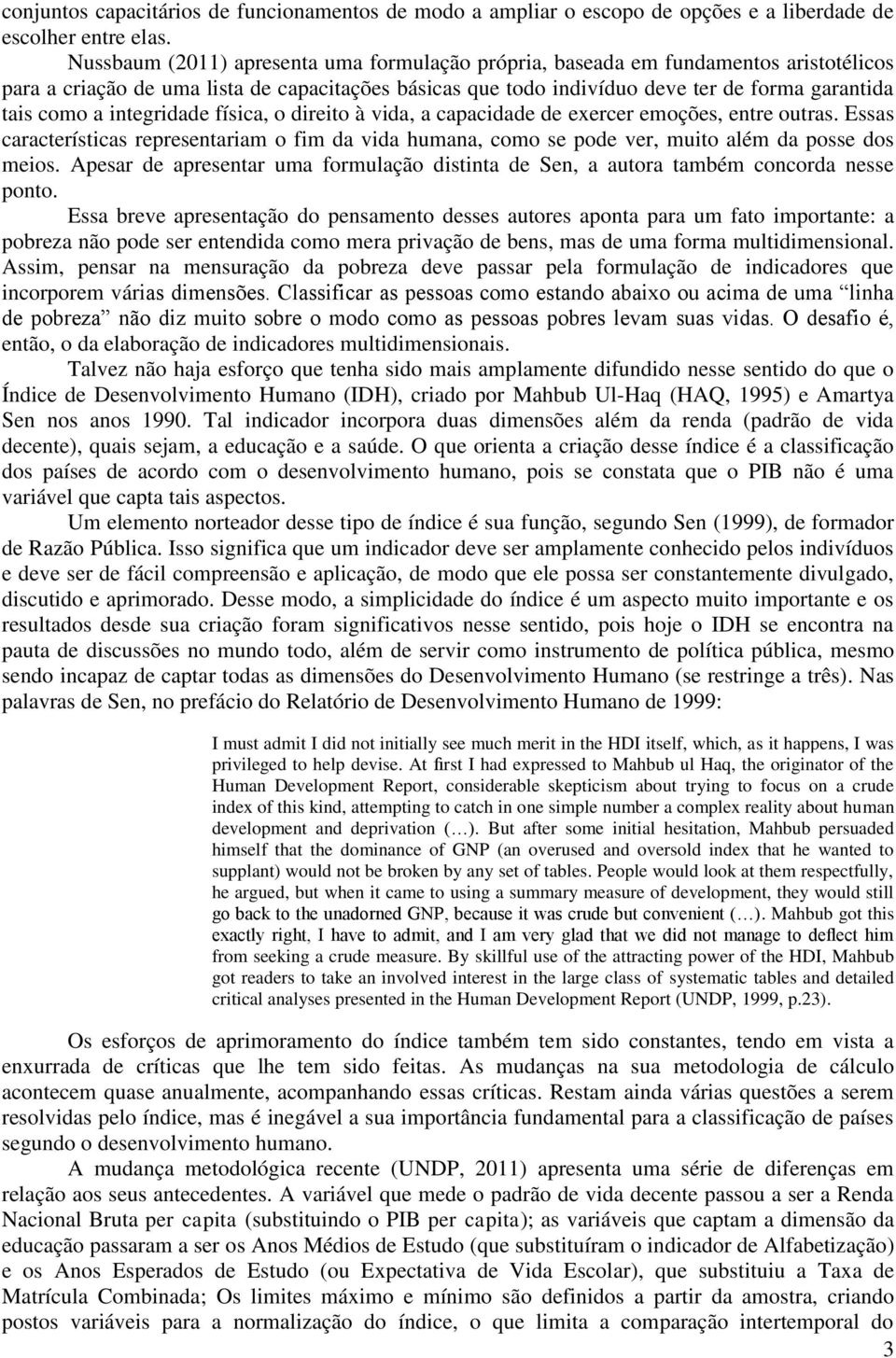 integridade física, o direito à vida, a capacidade de exercer emoções, entre outras. Essas características representariam o fim da vida humana, como se pode ver, muito além da posse dos meios.