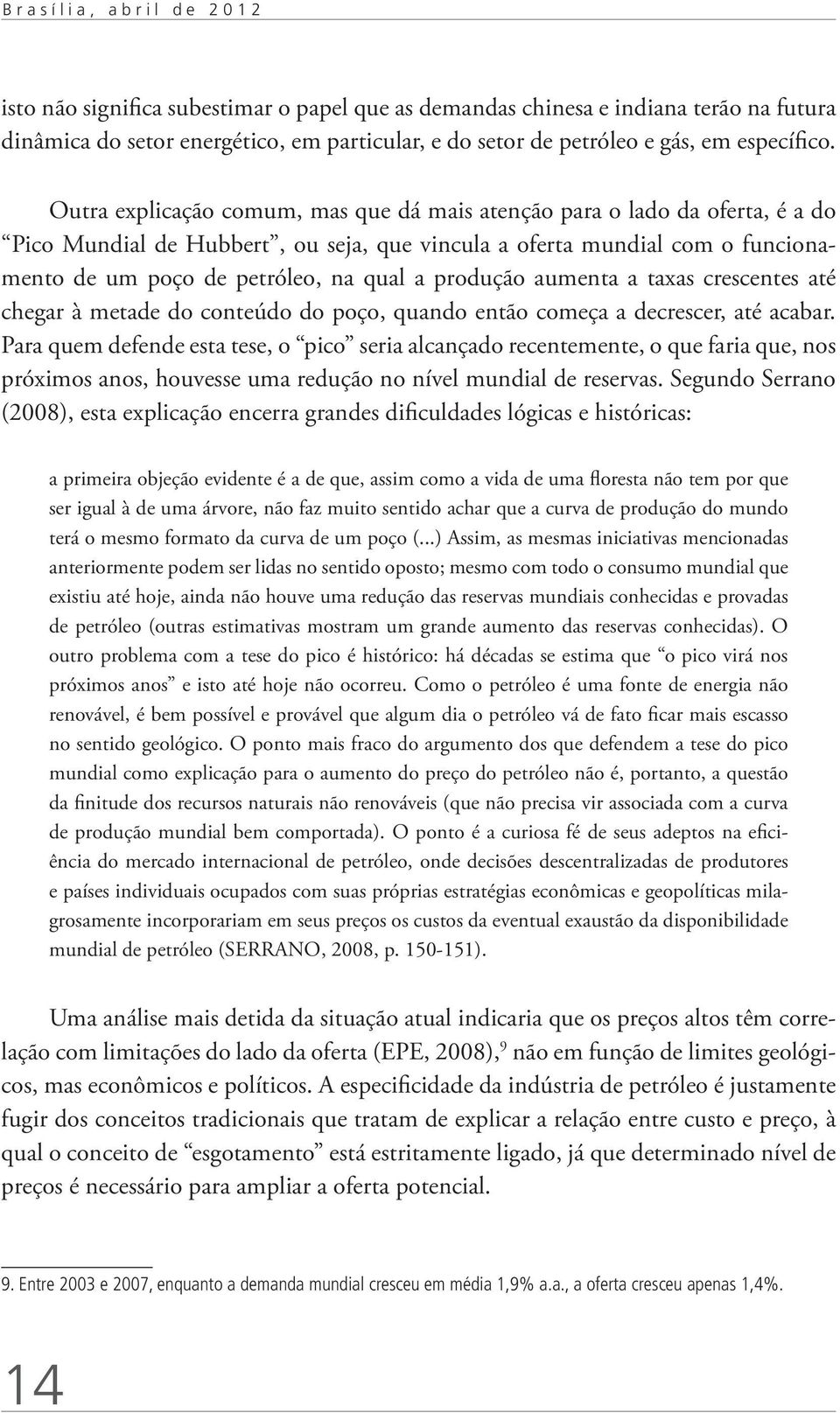 Outra explicação comum, mas que dá mais atenção para o lado da oferta, é a do Pico Mundial de Hubbert, ou seja, que vincula a oferta mundial com o funcionamento de um poço de petróleo, na qual a