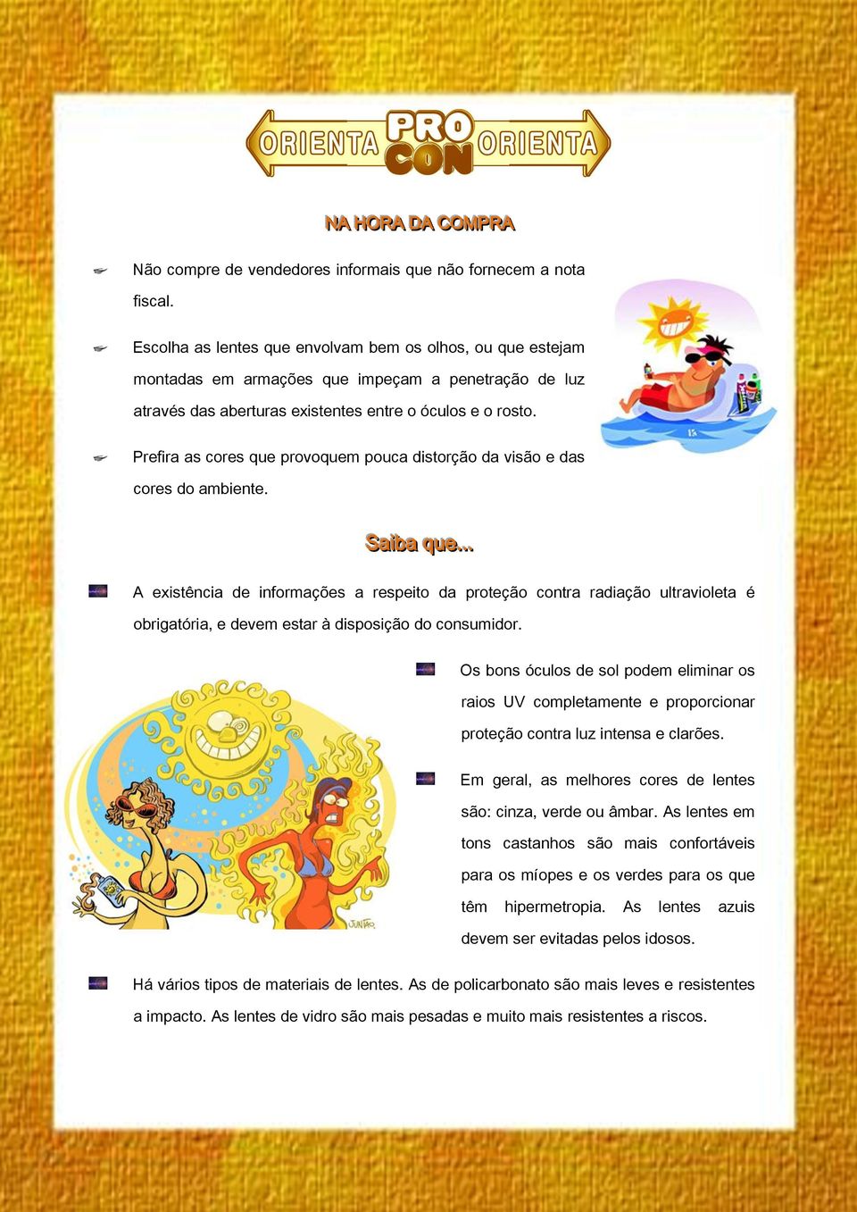 Prefira as cores que provoquem pouca distorção da visão e das cores do ambiente. Saiba que.