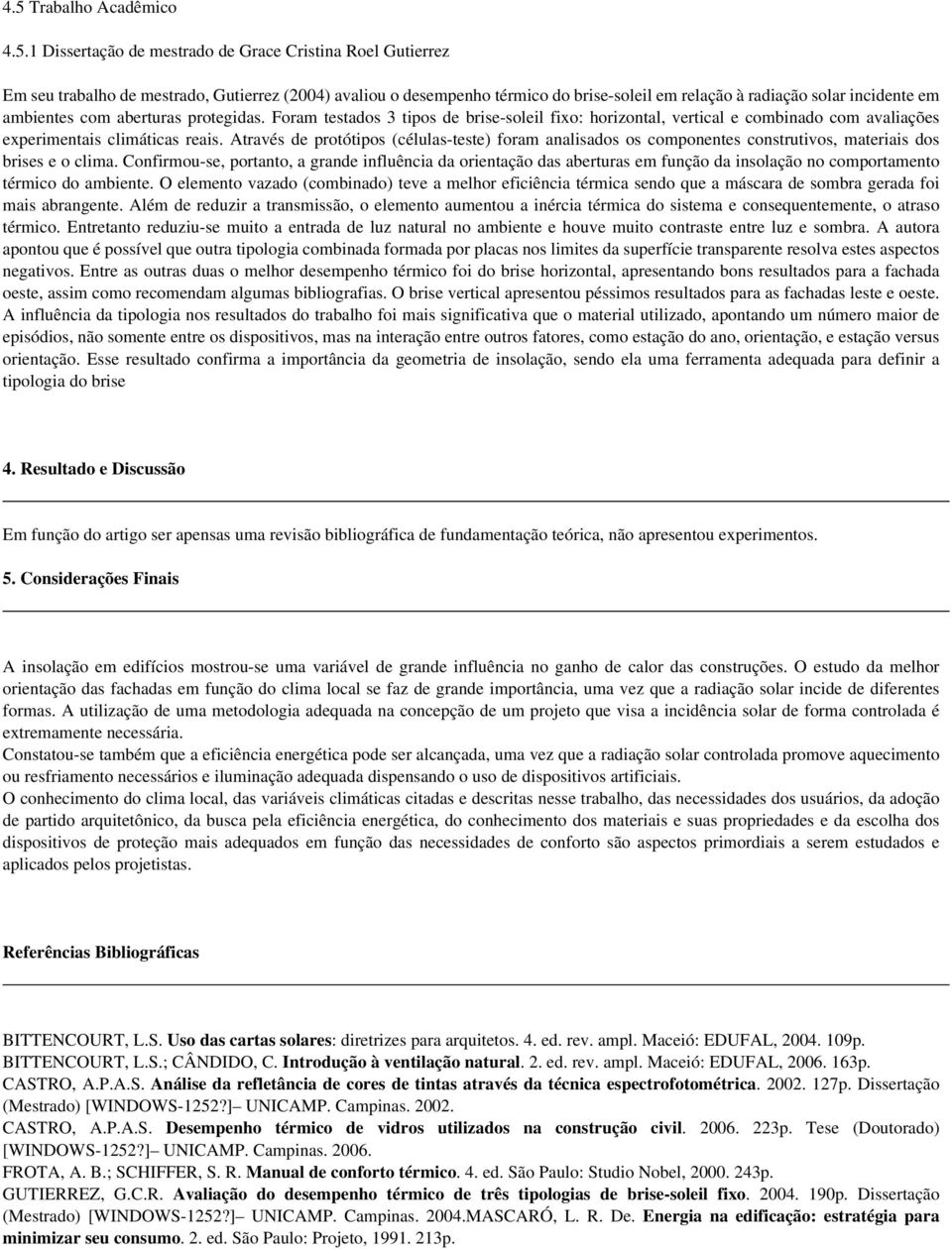 Através de protótipos (células-teste) foram analisados os componentes construtivos, materiais dos brises e o clima.