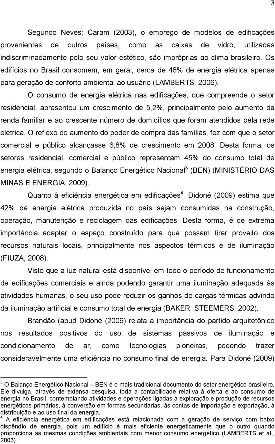 O consumo de energia elétrica nas edificações, que compreende o setor residencial, apresentou um crescimento de 5,2%, principalmente pelo aumento da renda familiar e ao crescente número de domicílios