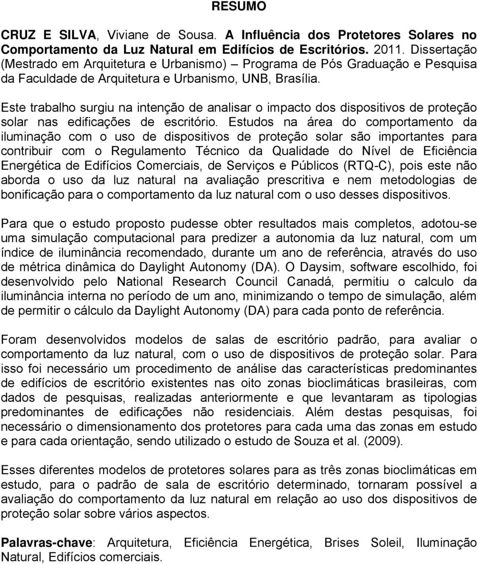 Este trabalho surgiu na intenção de analisar o impacto dos dispositivos de proteção solar nas edificações de escritório.