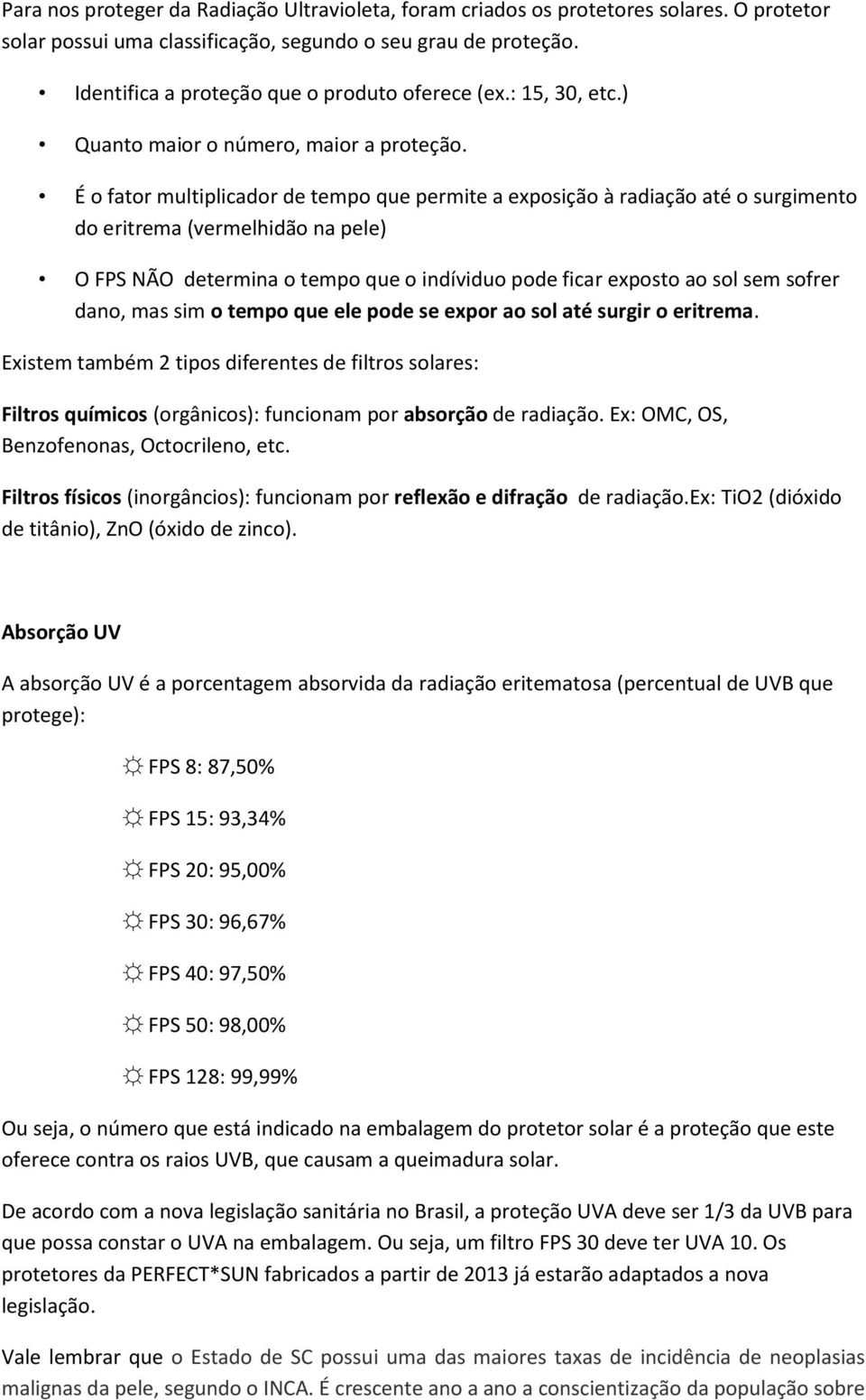 É o fator multiplicador de tempo que permite a exposição à radiação até o surgimento do eritrema (vermelhidão na pele) O FPS NÃO determina o tempo que o indíviduo pode ficar exposto ao sol sem sofrer