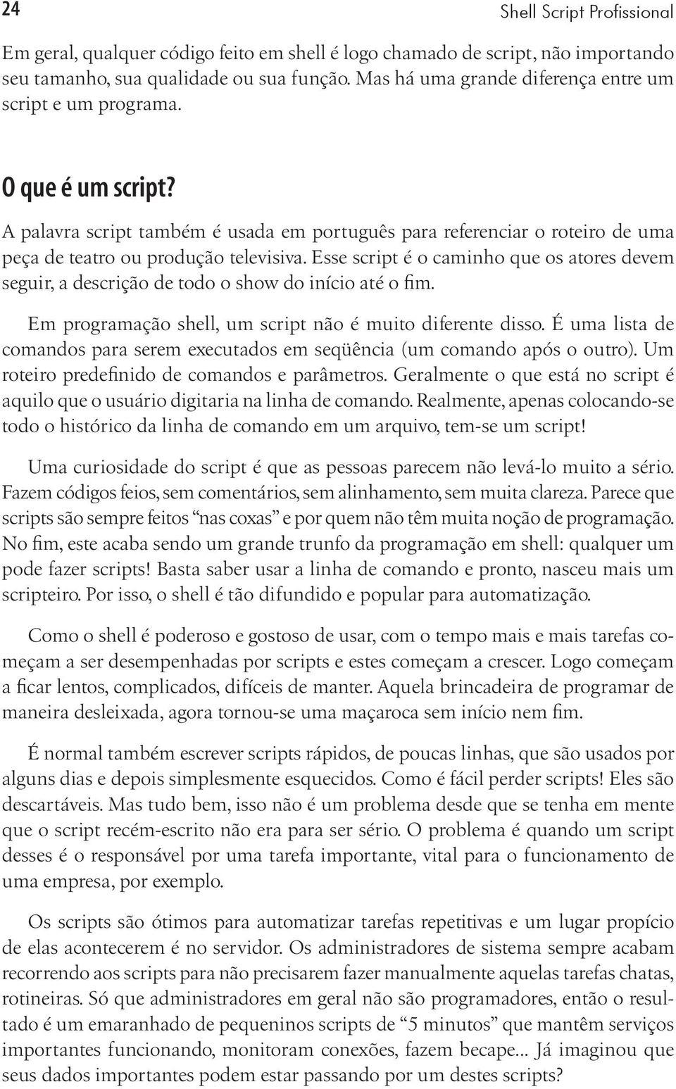 Esse script é o caminho que os atores devem seguir, a descrição de todo o show do início até o fim. Em programação shell, um script não é muito diferente disso.