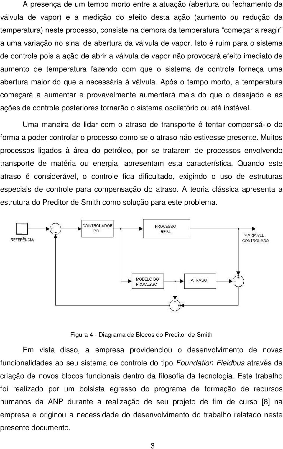 Isto é ruim para o sistema de controle pois a ação de abrir a válvula de vapor não provocará efeito imediato de aumento de temperatura fazendo com que o sistema de controle forneça uma abertura maior