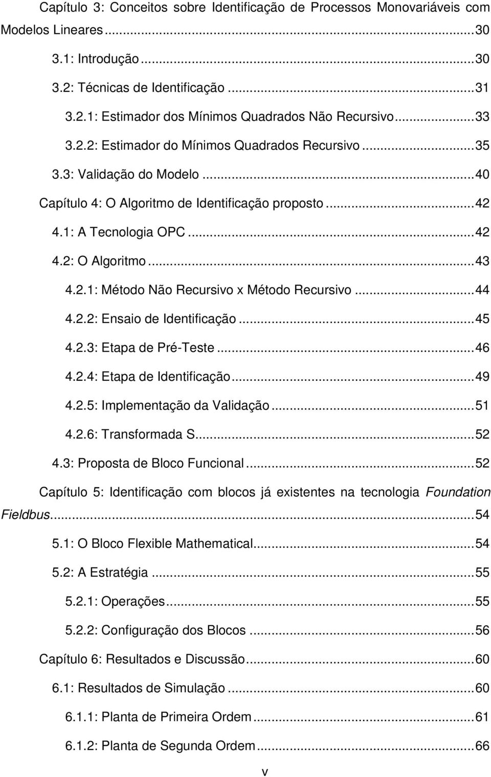 ..44 4.2.2: Ensaio de Identificação...45 4.2.3: Etapa de Pré-Teste...46 4.2.4: Etapa de Identificação...49 4.2.5: Implementação da Validação...51 4.2.6: Transformada S...52 4.