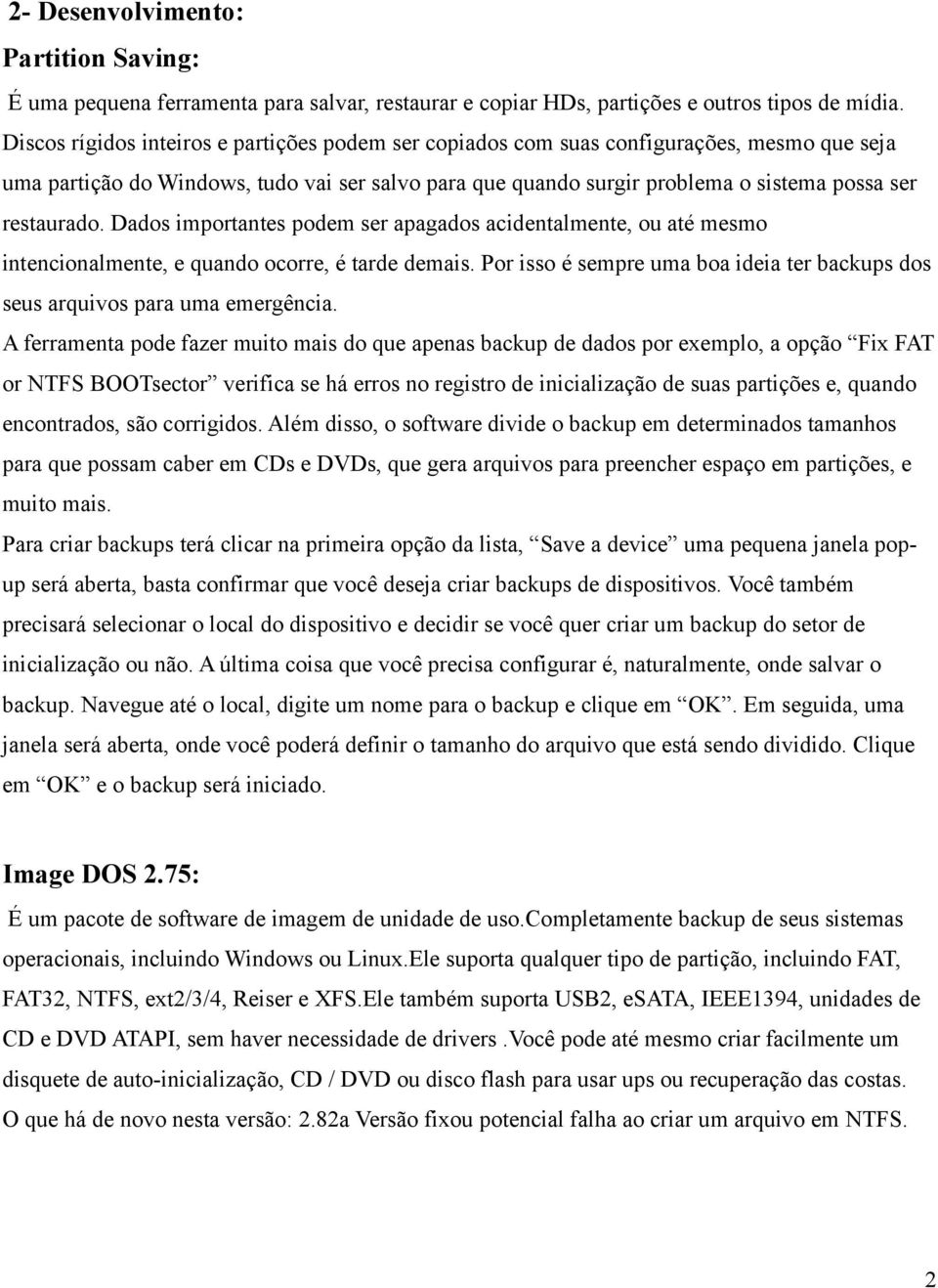 restaurado. Dados importantes podem ser apagados acidentalmente, ou até mesmo intencionalmente, e quando ocorre, é tarde demais.