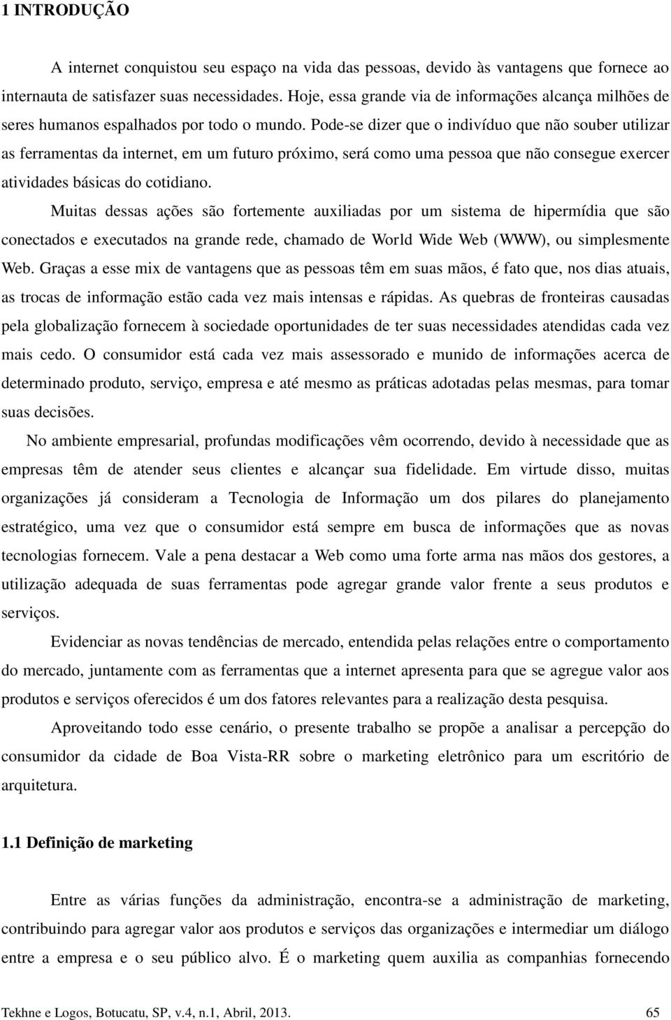 Pode-se dizer que o indivíduo que não souber utilizar as ferramentas da internet, em um futuro próximo, será como uma pessoa que não consegue exercer atividades básicas do cotidiano.