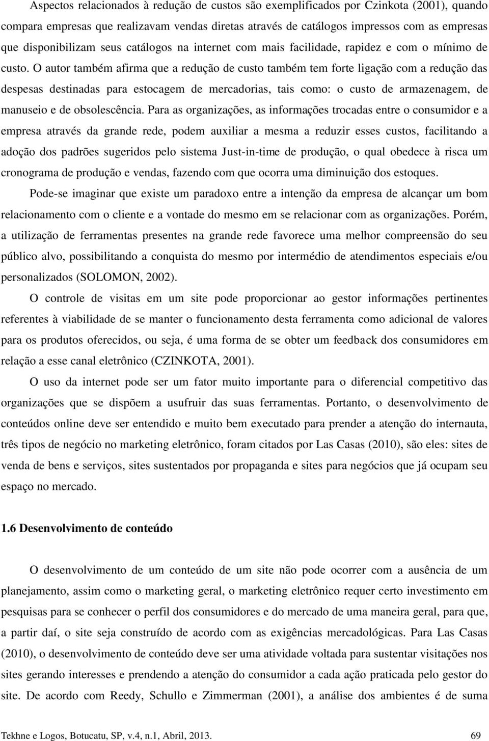 O autor também afirma que a redução de custo também tem forte ligação com a redução das despesas destinadas para estocagem de mercadorias, tais como: o custo de armazenagem, de manuseio e de