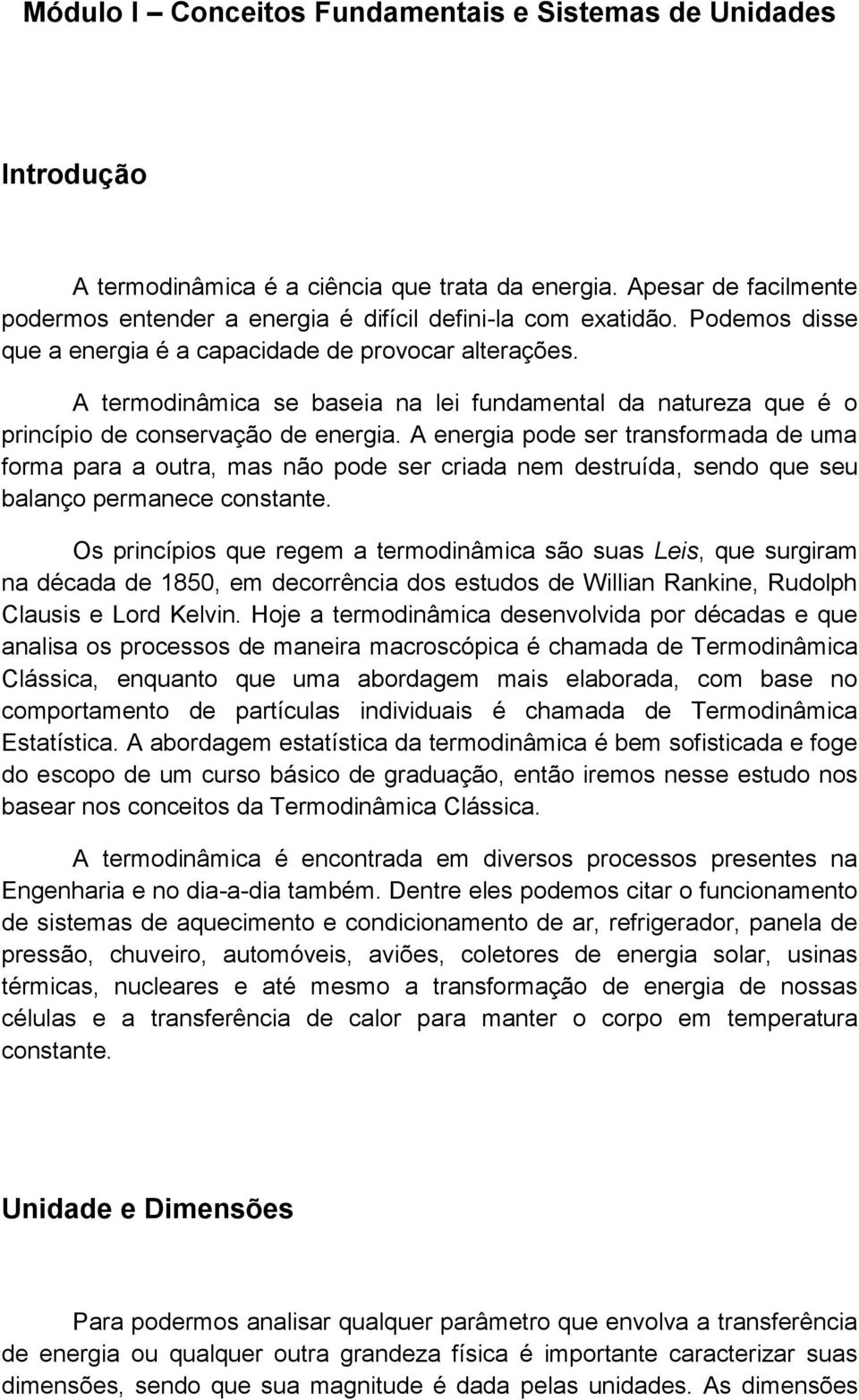 A energia pode ser transformada de uma forma para a outra, mas não pode ser criada nem destruída, sendo que seu balanço permanece constante.