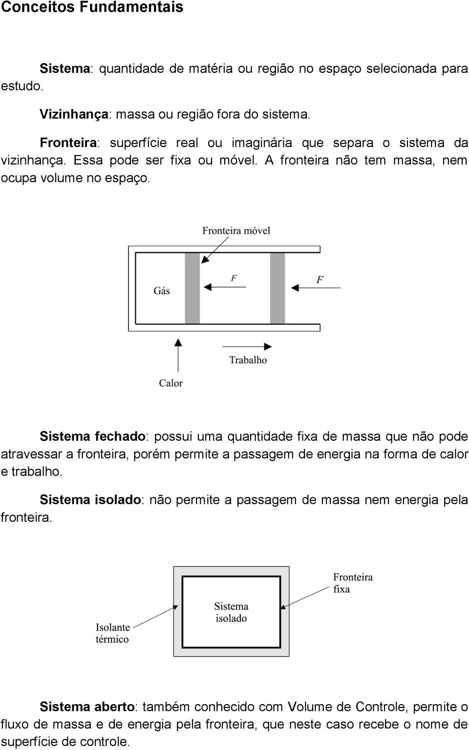 Sistema fechado: possui uma quantidade fixa de massa que não pode atravessar a fronteira, porém permite a passagem de energia na forma de calor e trabalho.