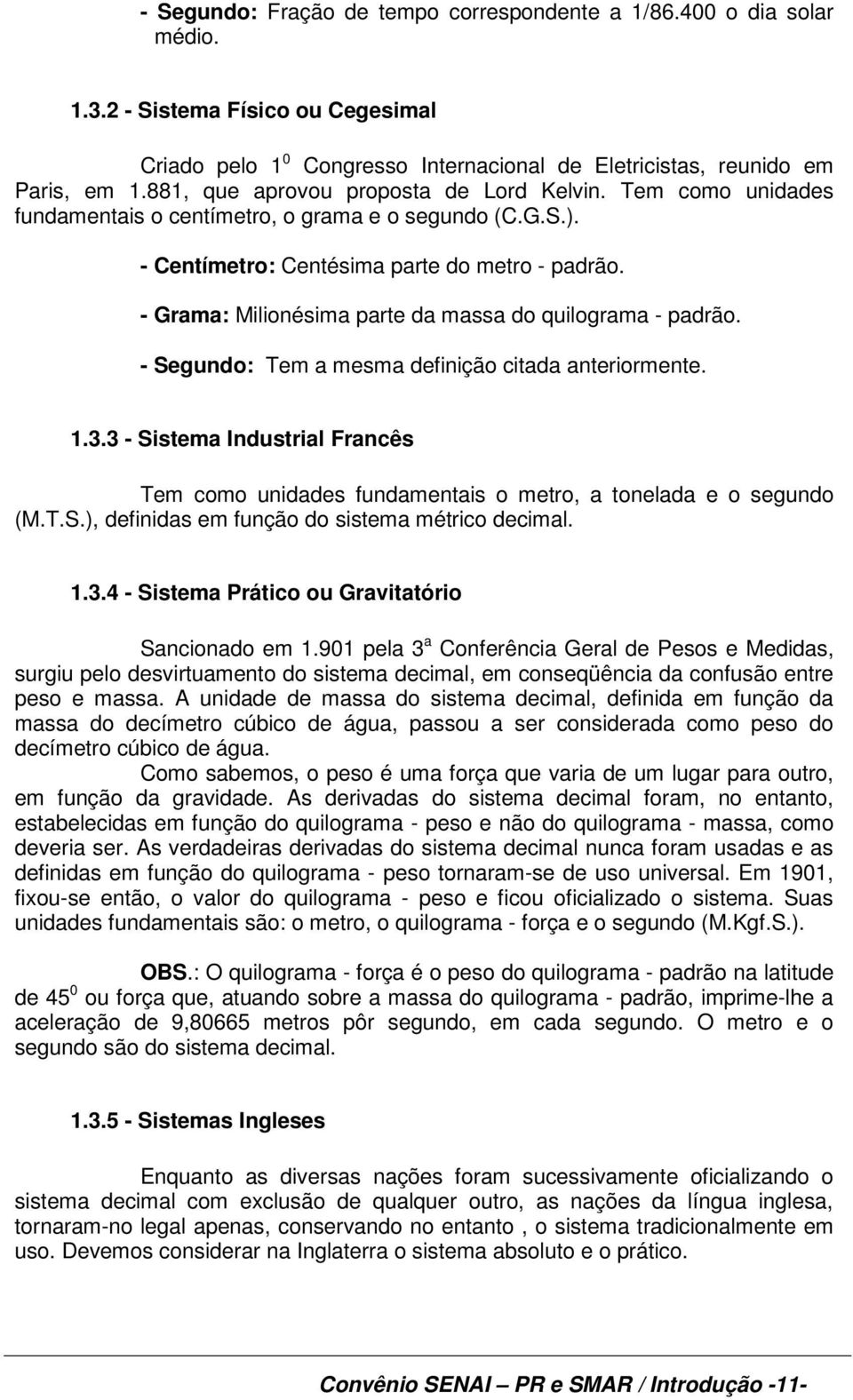 - Grama: Milionésima parte da massa do quilograma - padrão. - Segundo: Tem a mesma definição citada anteriormente. 1.3.