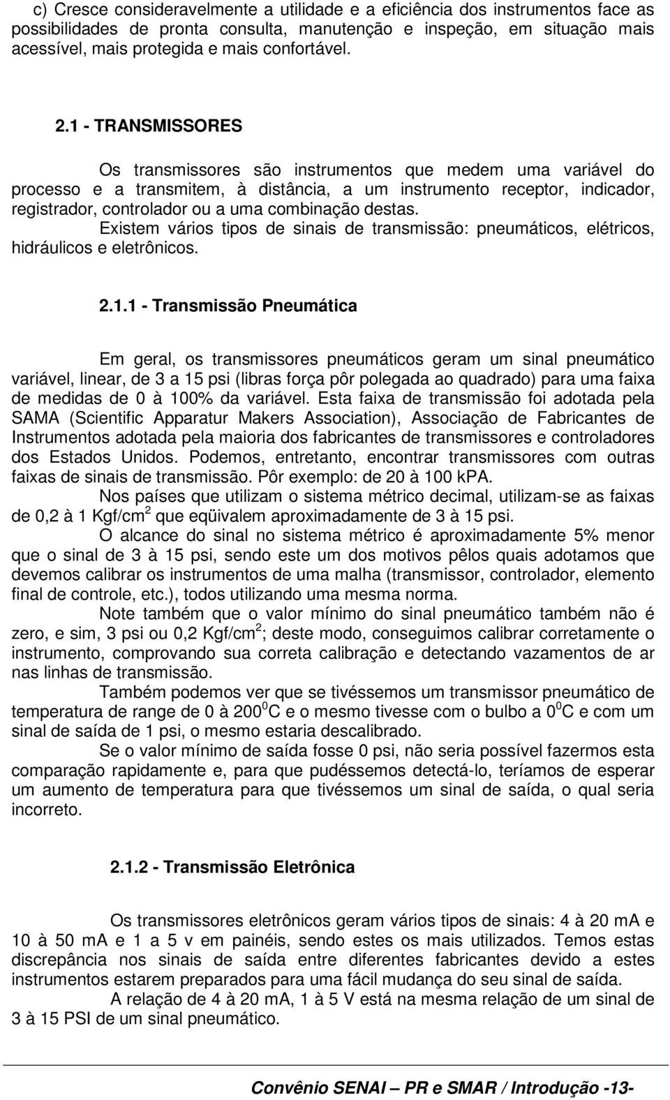 combinação destas. Existem vários tipos de sinais de transmissão: pneumáticos, elétricos, hidráulicos e eletrônicos. 2.1.