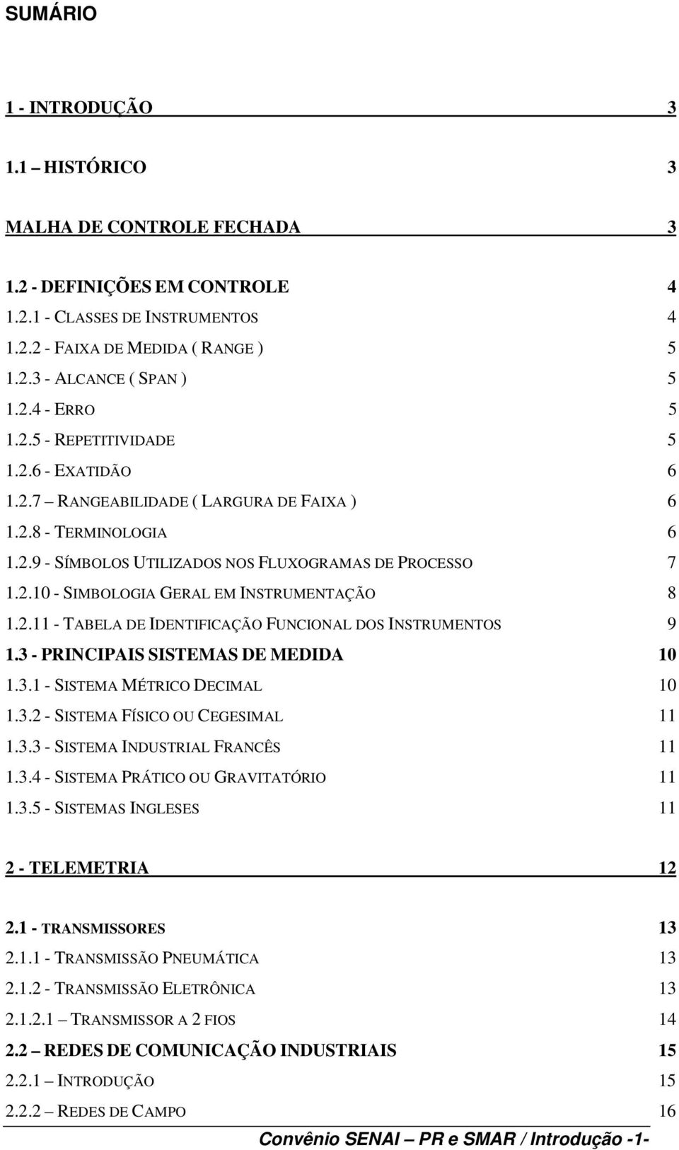 2.11 - TABELA DE IDENTIFICAÇÃO FUNCIONAL DOS INSTRUMENTOS 9 1.3 - PRINCIPAIS SISTEMAS DE MEDIDA 10 1.3.1 - SISTEMA MÉTRICO DECIMAL 10 1.3.2 - SISTEMA FÍSICO OU CEGESIMAL 11 1.3.3 - SISTEMA INDUSTRIAL FRANCÊS 11 1.