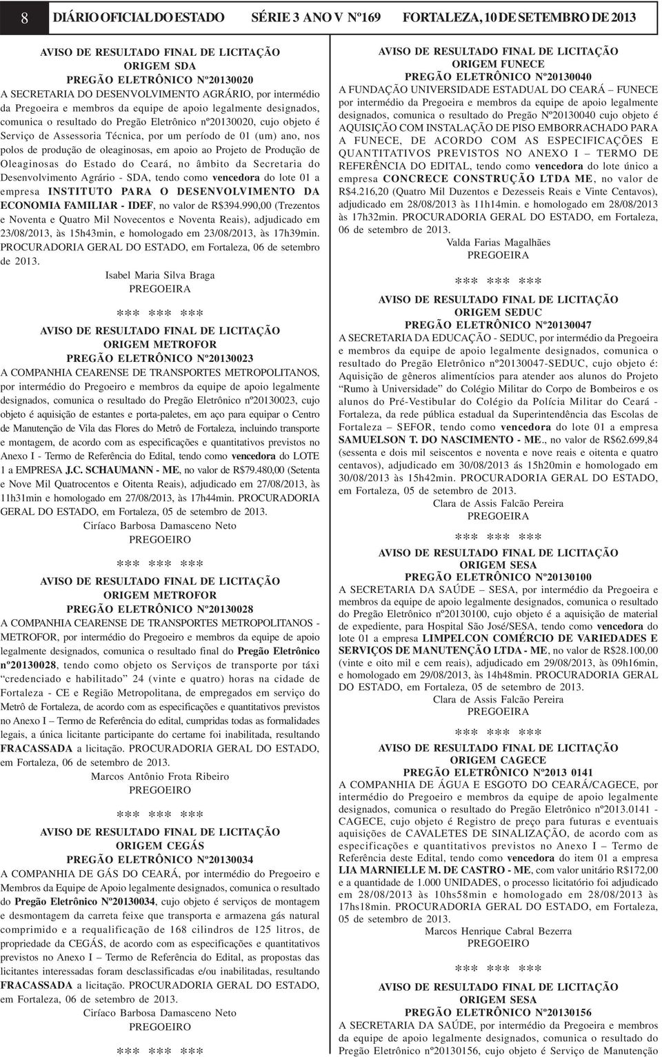 (um) ano, nos polos de produção de oleaginosas, em apoio ao Projeto de Produção de Oleaginosas do Estado do Ceará, no âmbito da Secretaria do Desenvolvimento Agrário - SDA, tendo como vencedora do