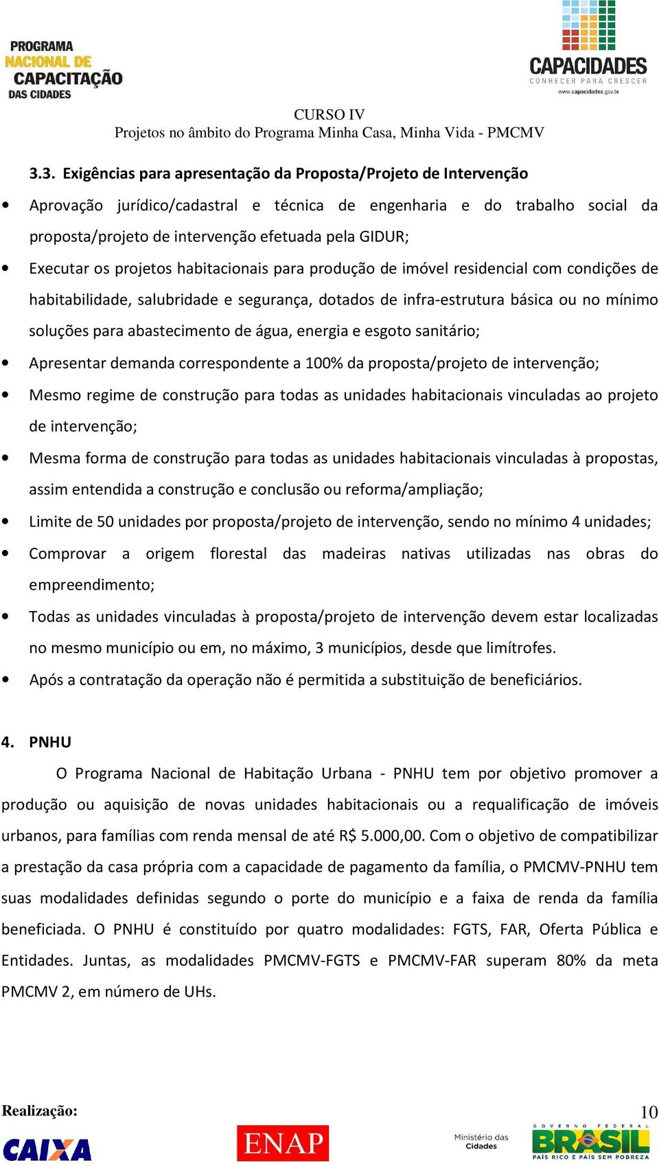 abastecimento de água, energia e esgoto sanitário; Apresentar demanda correspondente a 100% da proposta/projeto de intervenção; Mesmo regime de construção para todas as unidades habitacionais