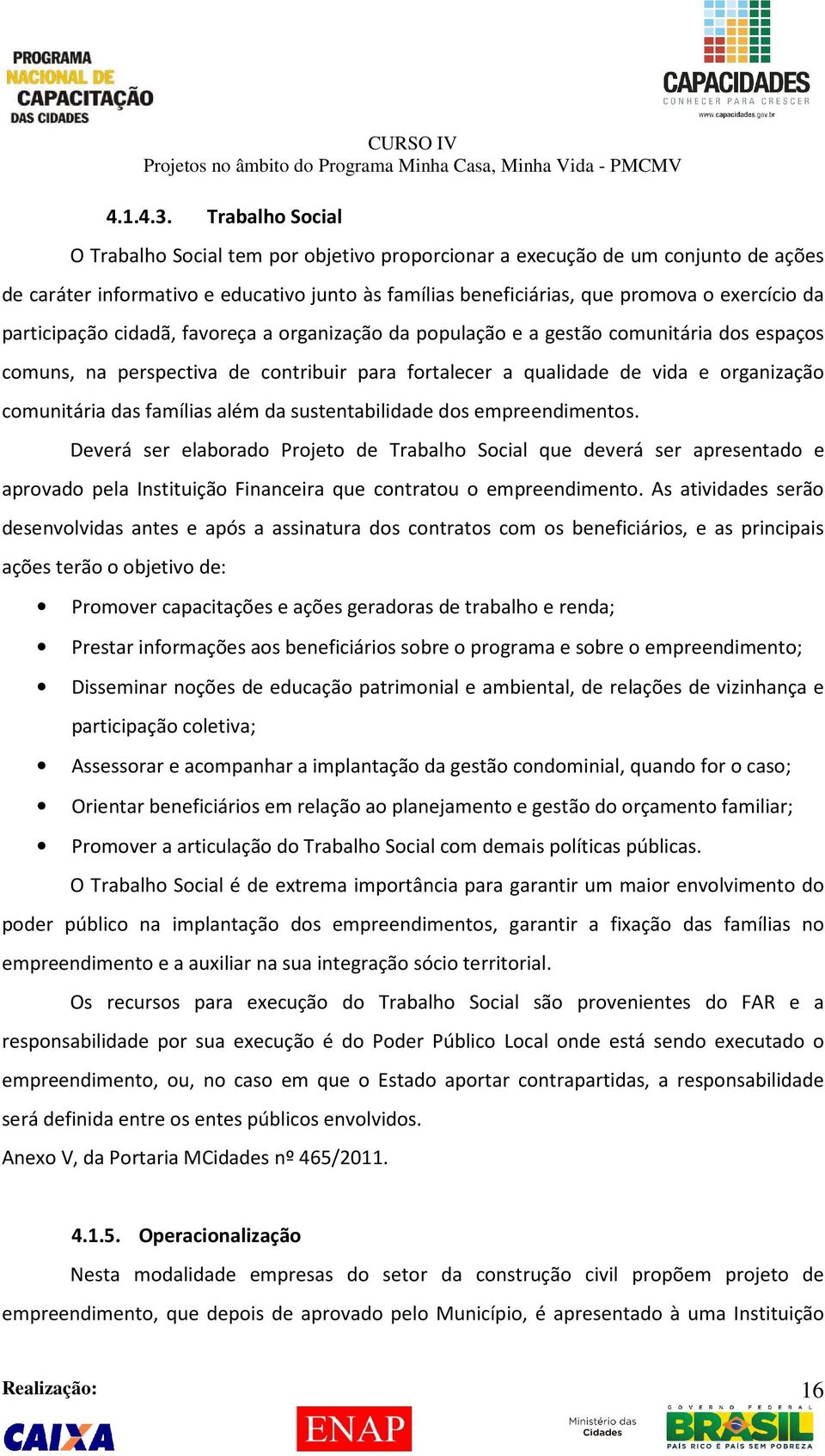 participação cidadã, favoreça a organização da população e a gestão comunitária dos espaços comuns, na perspectiva de contribuir para fortalecer a qualidade de vida e organização comunitária das