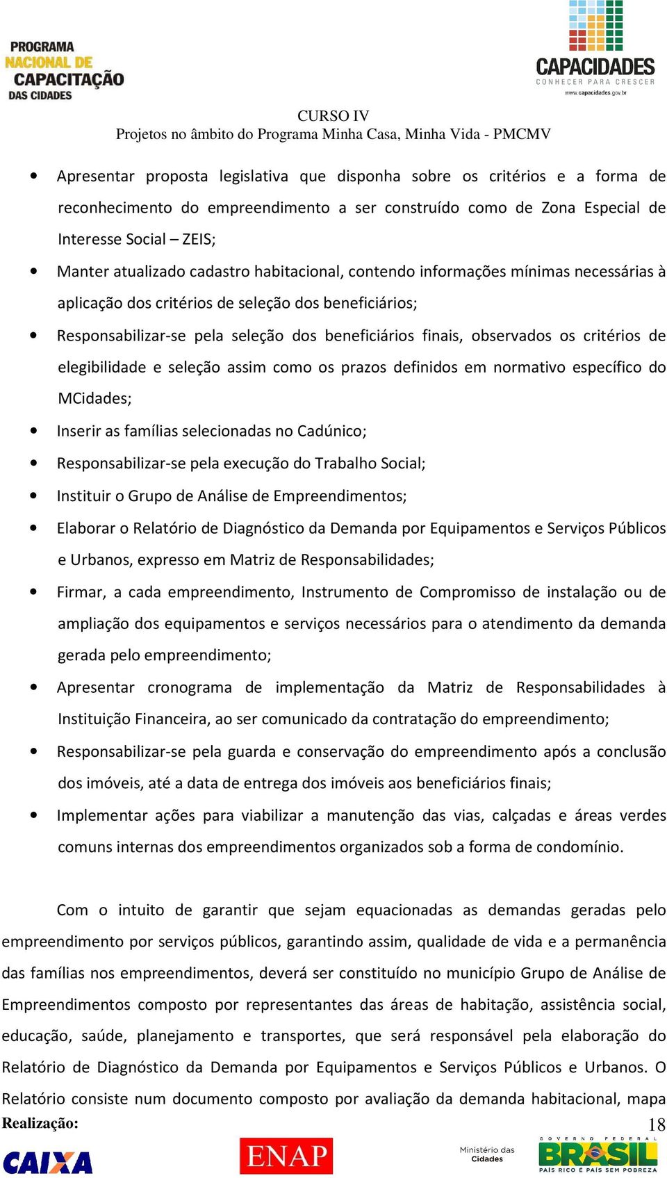 critérios de elegibilidade e seleção assim como os prazos definidos em normativo específico do MCidades; Inserir as famílias selecionadas no Cadúnico; Responsabilizar-se pela execução do Trabalho