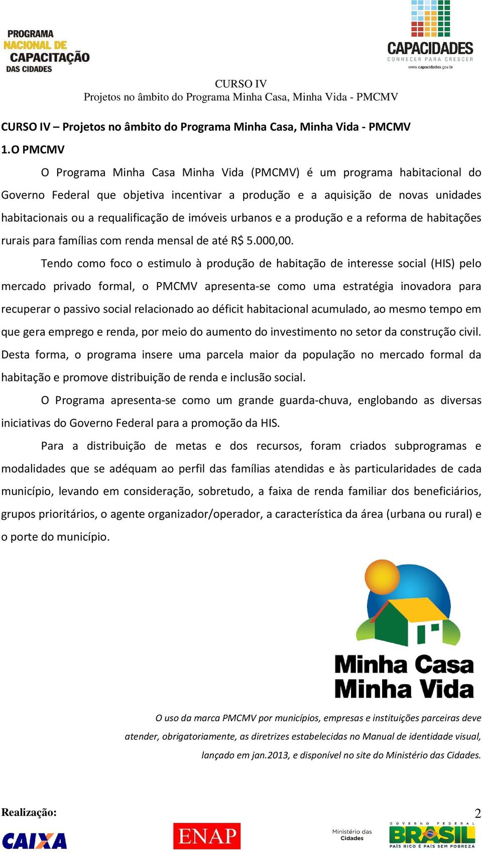 imóveis urbanos e a produção e a reforma de habitações rurais para famílias com renda mensal de até R$ 5.000,00.